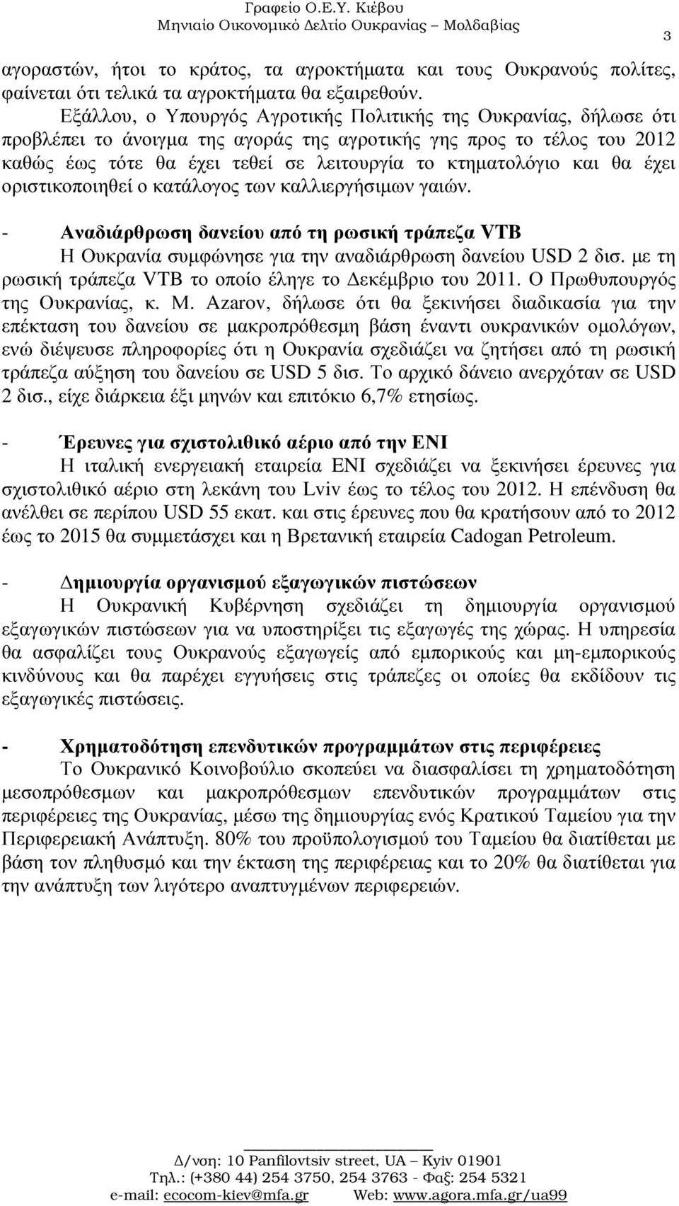 και θα έχει οριστικοποιηθεί ο κατάλογος των καλλιεργήσιµων γαιών. - Αναδιάρθρωση δανείου από τη ρωσική τράπεζα VTB Η Ουκρανία συµφώνησε για την αναδιάρθρωση δανείου USD 2 δισ.