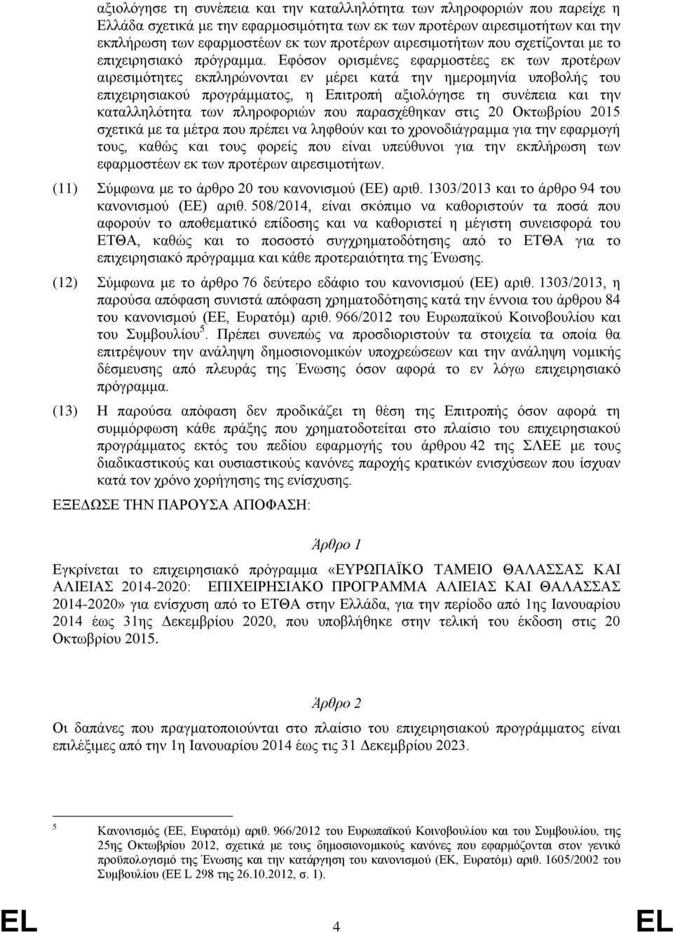 Εφόσον ορισμένες εφαρμοστέες εκ των προτέρων αιρεσιμότητες εκπληρώνονται εν μέρει κατά την ημερομηνία υποβολής του επιχειρησιακού προγράμματος, η Επιτροπή αξιολόγησε τη συνέπεια και την καταλληλότητα