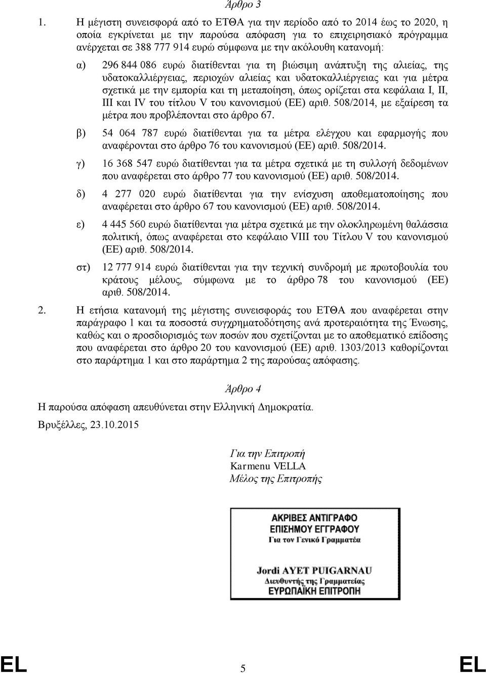 ακόλουθη κατανομή: α) 296 844 086 ευρώ διατίθενται για τη βιώσιμη ανάπτυξη της αλιείας, της υδατοκαλλιέργειας, περιοχών αλιείας και υδατοκαλλιέργειας και για μέτρα σχετικά με την εμπορία και τη