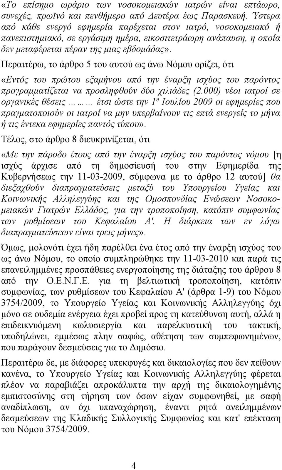 Περαιτέρω, το άρθρο 5 του αυτού ως άνω Νόμου ορίζει, ότι «Εντός του πρώτου εξαμήνου από την έναρξη ισχύος του παρόντος προγραμματίζεται να προσληφθούν δύο χιλιάδες (2.