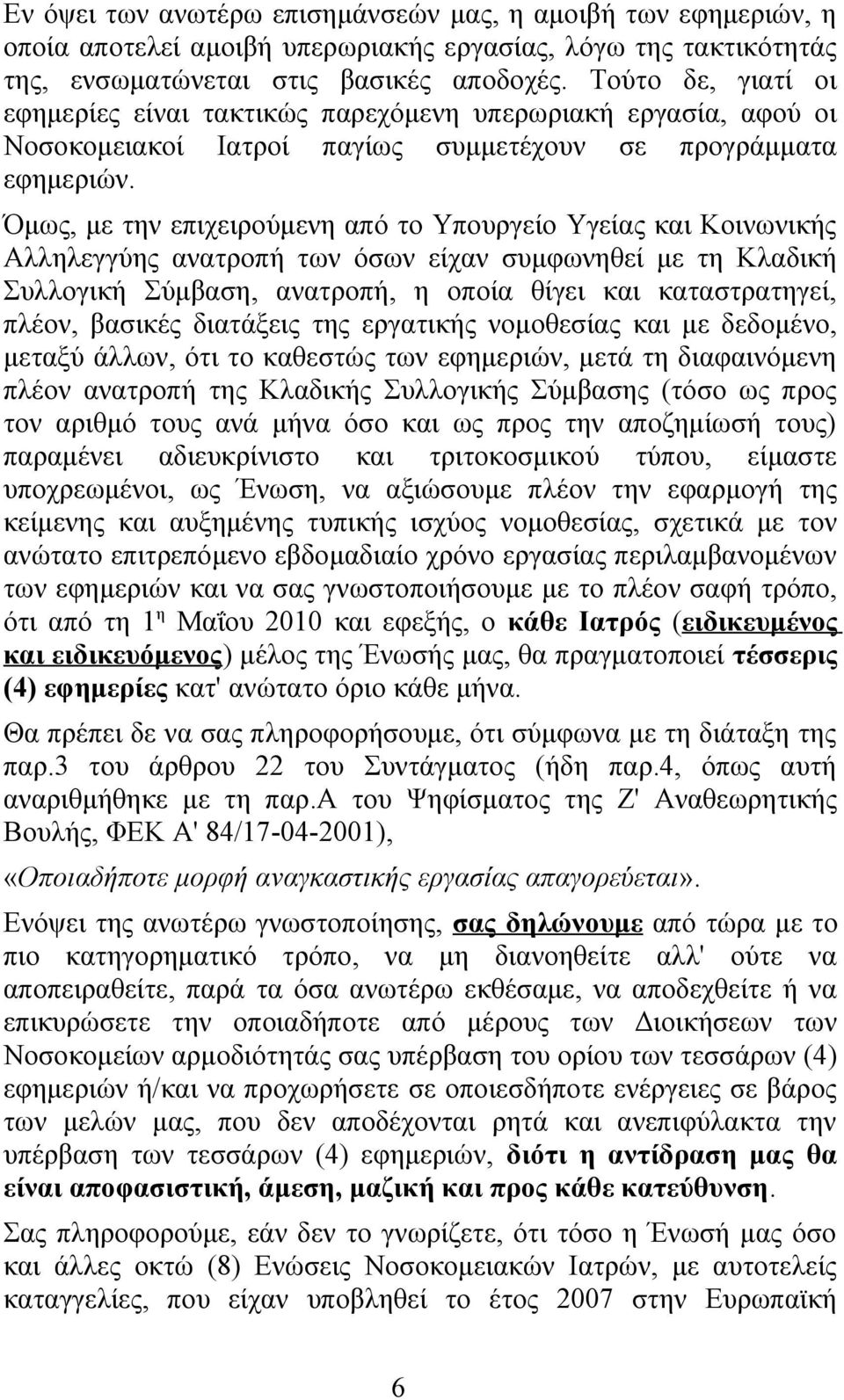 Όμως, με την επιχειρούμενη από το Υπουργείο Υγείας και Κοινωνικής Αλληλεγγύης ανατροπή των όσων είχαν συμφωνηθεί με τη Κλαδική Συλλογική Σύμβαση, ανατροπή, η οποία θίγει και καταστρατηγεί, πλέον,