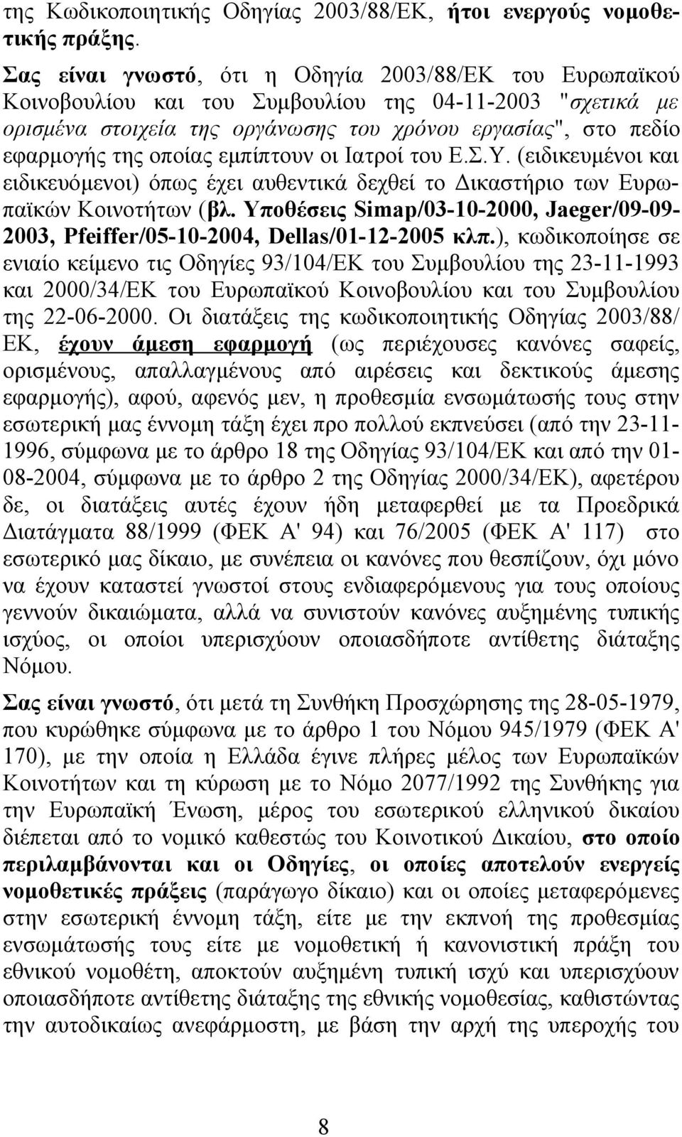 οποίας εμπίπτουν οι Ιατροί του Ε.Σ.Υ. (ειδικευμένοι και ειδικευόμενοι) όπως έχει αυθεντικά δεχθεί το Δικαστήριο των Ευρωπαϊκών Κοινοτήτων (βλ.