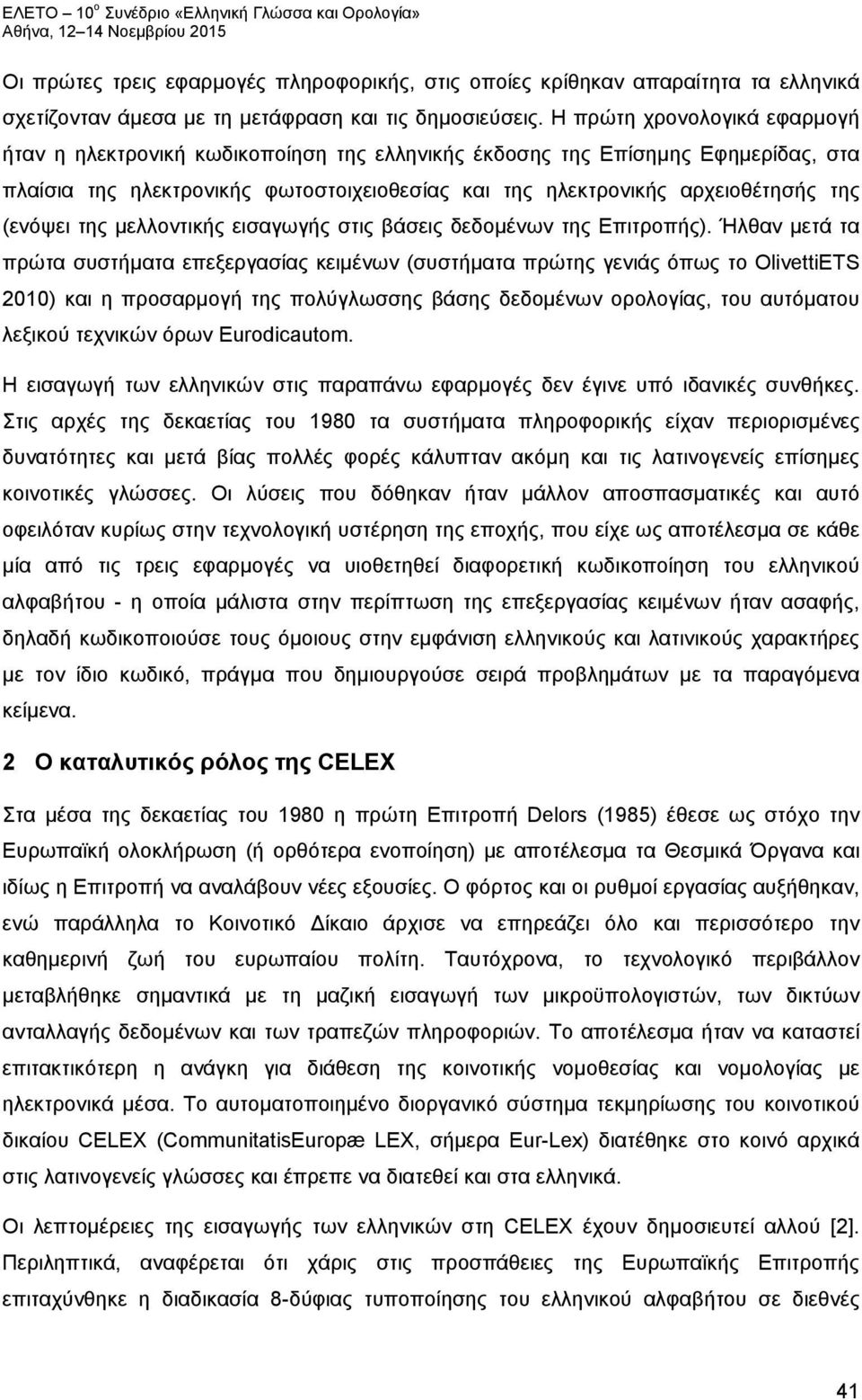 Η πρώτη χρονολογικά εφαρμογή ήταν η ηλεκτρονική κωδικοποίηση της ελληνικής έκδοσης της Επίσημης Εφημερίδας, στα πλαίσια της ηλεκτρονικής φωτοστοιχειοθεσίας και της ηλεκτρονικής αρχειοθέτησής της