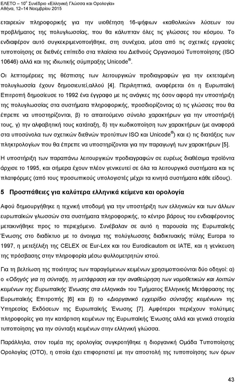 Το ενδιαφέρον αυτό συγκεκριμενοποιήθηκε, στη συνέχεια, μέσα από τις σχετικές εργασίες τυποποίησης σε διεθνές επίπεδο στα πλαίσια του Διεθνούς Οργανισμού Τυποποίησης (ISO 10646) αλλά και της ιδιωτικής