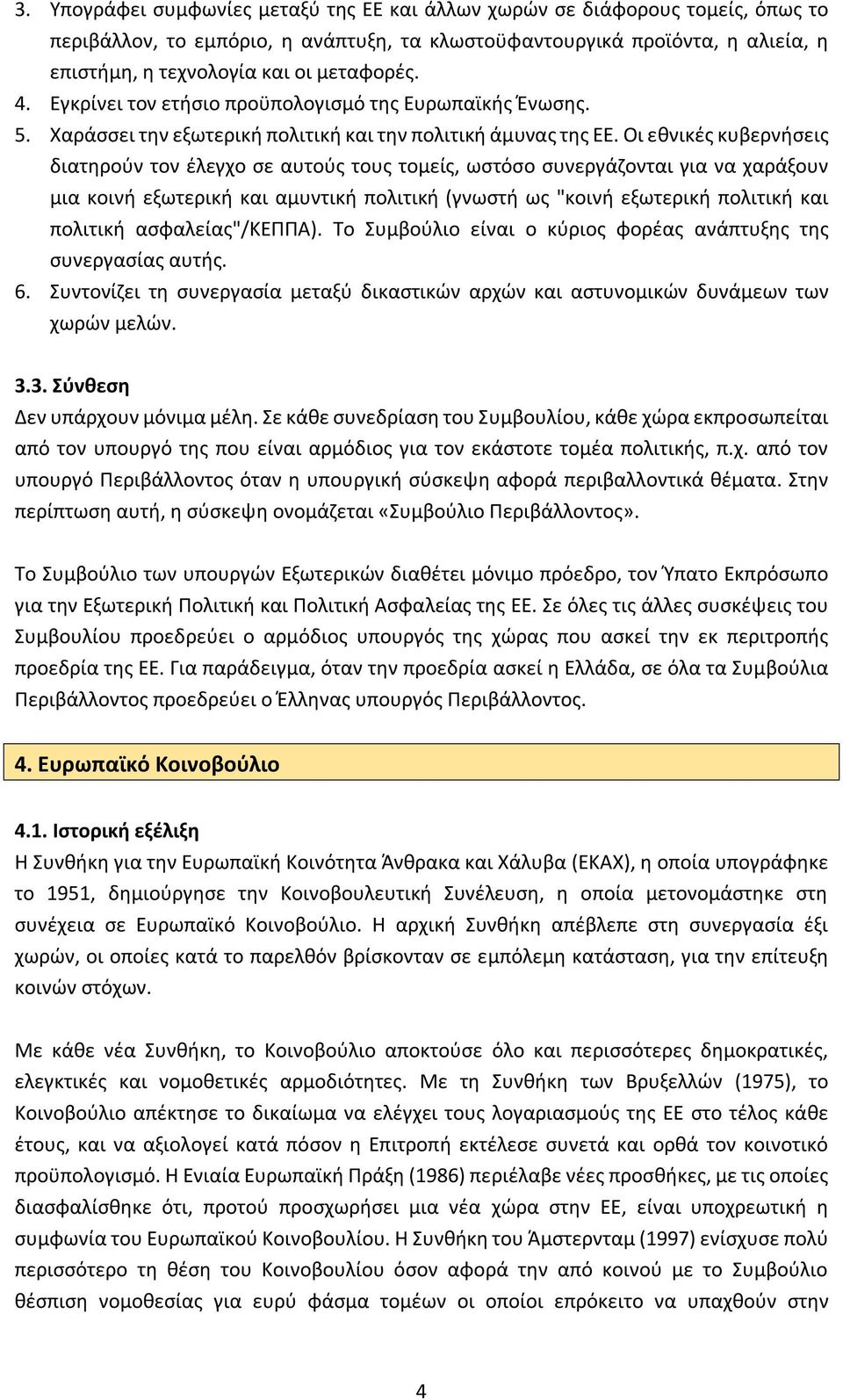 Οι εθνικές κυβερνήσεις διατηρούν τον έλεγχο σε αυτούς τους τομείς, ωστόσο συνεργάζονται για να χαράξουν μια κοινή εξωτερική και αμυντική πολιτική (γνωστή ως "κοινή εξωτερική πολιτική και πολιτική