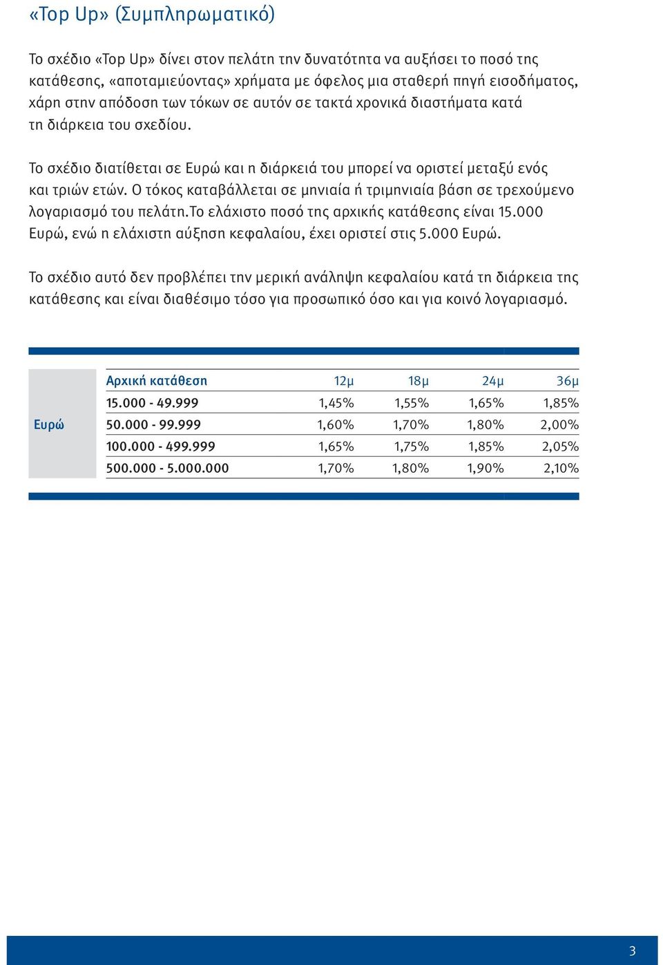 Ο τόκος καταβάλλεται σε μηνιαία ή τριμηνιαία βάση σε τρεχούμενο λογαριασμό του πελάτη.το ελάχιστο ποσό της αρχικής κατάθεσης είναι 15.000,
