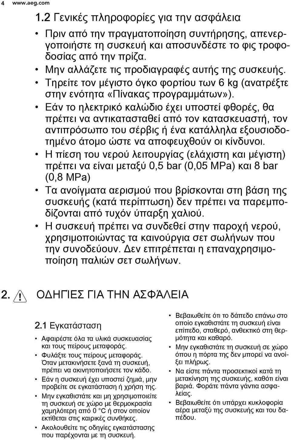 Εάν το ηλεκτρικό καλώδιο έχει υποστεί φθορές, θα πρέπει να αντικατασταθεί από τον κατασκευαστή, τον αντιπρόσωπο του σέρβις ή ένα κατάλληλα εξουσιοδοτημένο άτομο ώστε να αποφευχθούν οι κίνδυνοι.