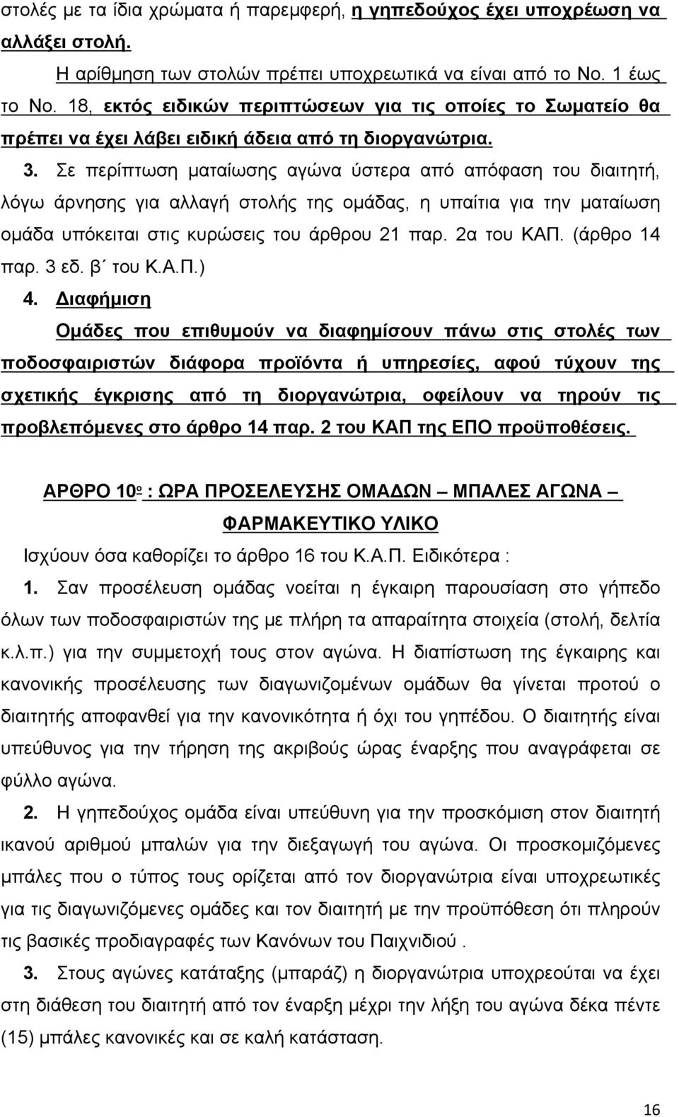 Σε περίπτωση ματαίωσης αγώνα ύστερα από απόφαση του διαιτητή, λόγω άρνησης για αλλαγή στολής της ομάδας, η υπαίτια για την ματαίωση ομάδα υπόκειται στις κυρώσεις του άρθρου 21 παρ. 2α του ΚΑΠ.