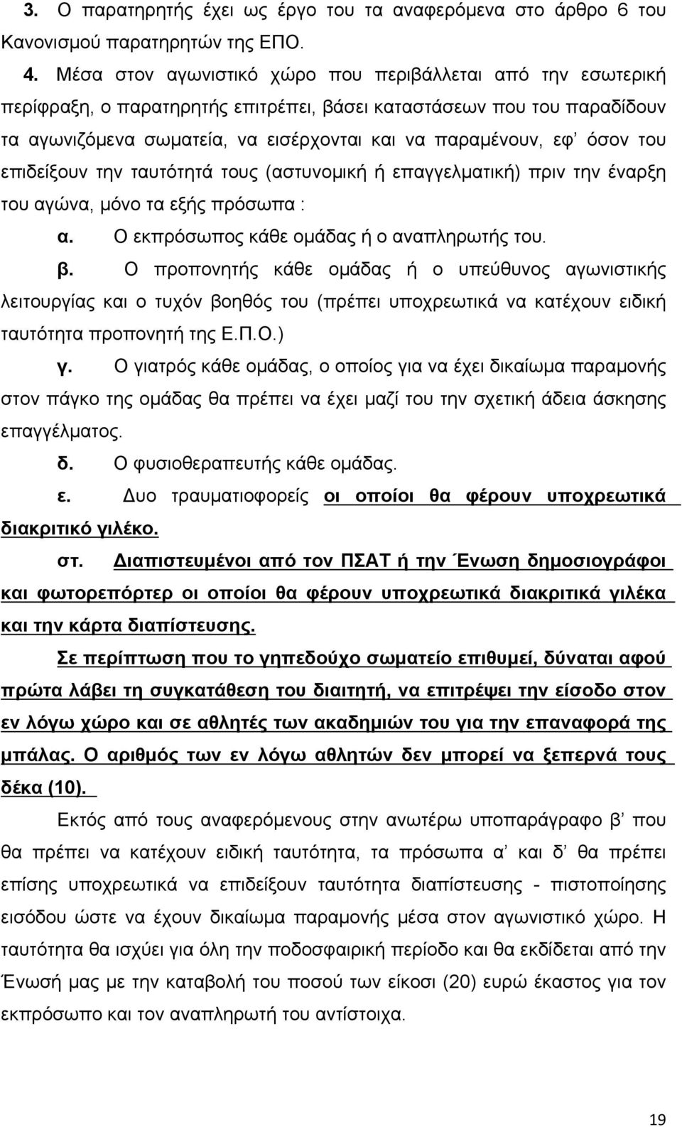 όσον του επιδείξουν την ταυτότητά τους (αστυνομική ή επαγγελματική) πριν την έναρξη του αγώνα, μόνο τα εξής πρόσωπα : α. Ο εκπρόσωπος κάθε ομάδας ή ο αναπληρωτής του. β.