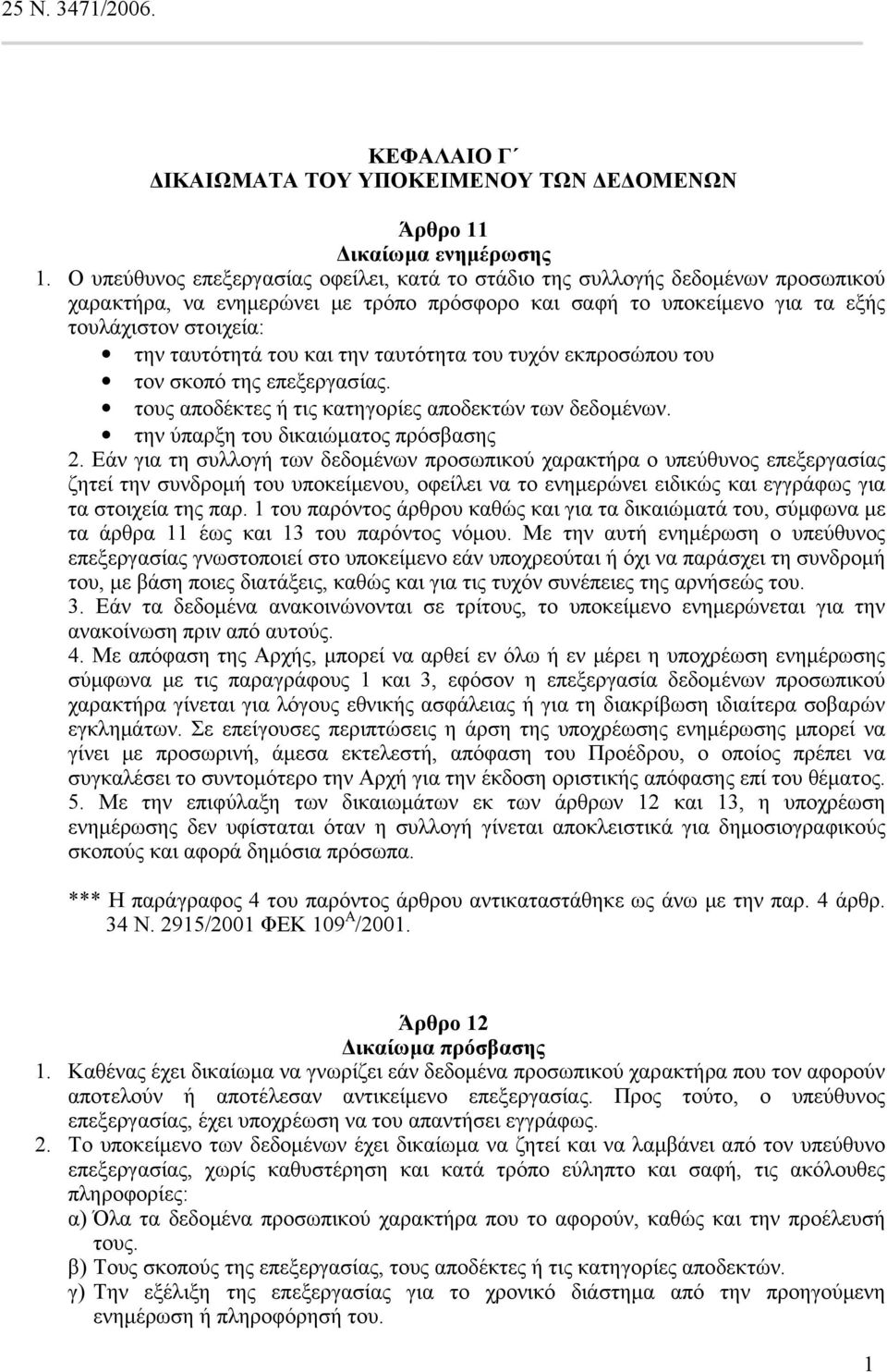 του και την ταυτότητα του τυχόν εκπροσώπου του τον σκοπό της επεξεργασίας. τους αποδέκτες ή τις κατηγορίες αποδεκτών των δεδομένων. την ύπαρξη του δικαιώματος πρόσβασης 2.