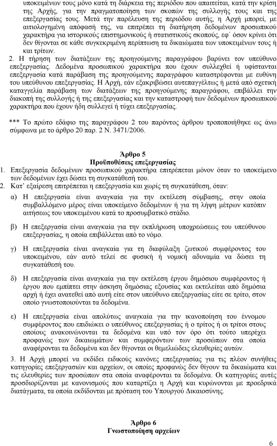 όσον κρίνει ότι δεν θίγονται σε κάθε συγκεκριμένη περίπτωση τα δικαιώματα των υποκειμένων τους ή και τρίτων. 2. Η τήρηση των διατάξεων της προηγούμενης παραγράφου βαρύνει τον υπεύθυνο επεξεργασίας.