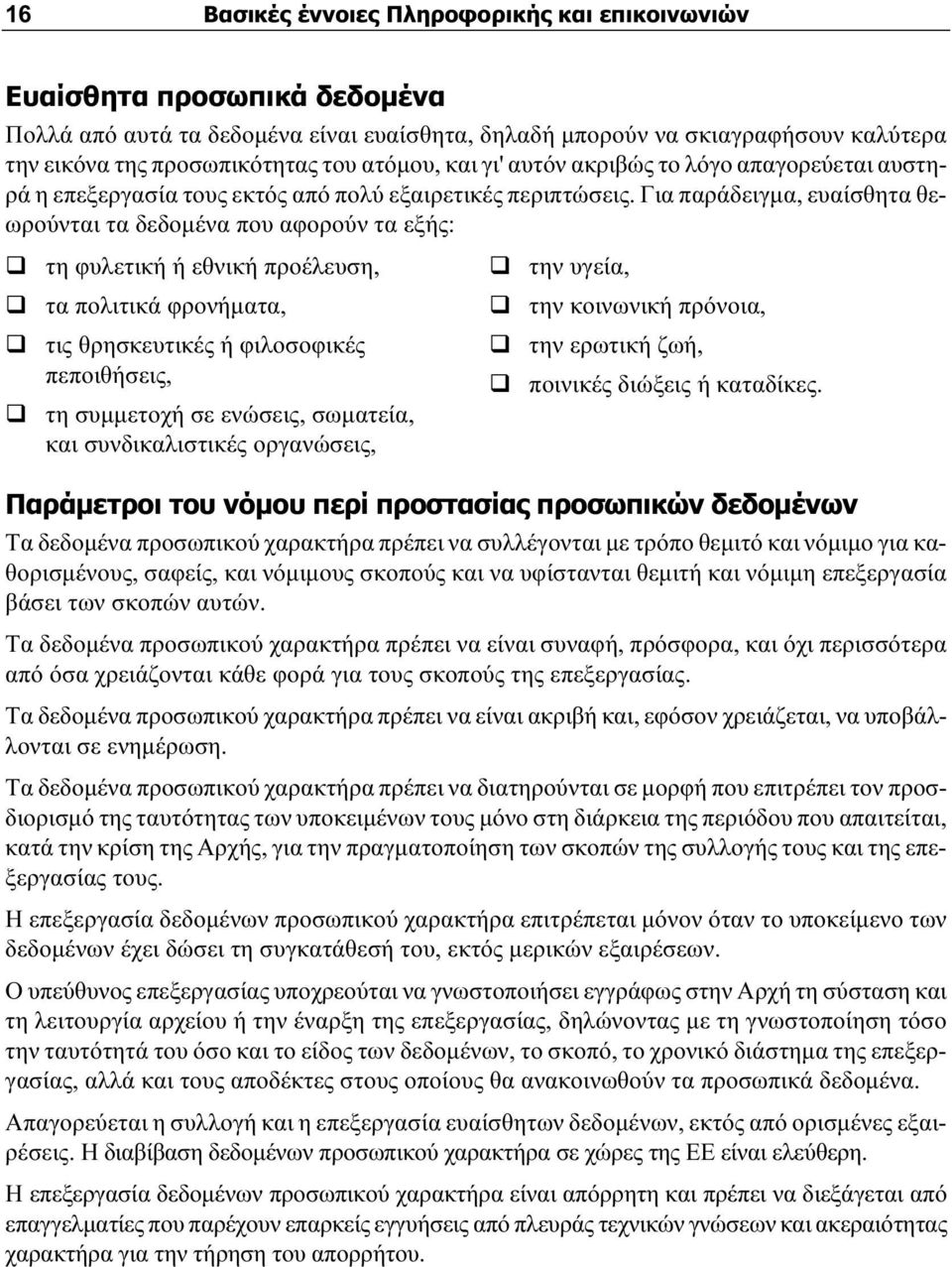 Για παράδειγμα, ευαίσθητα θεωρούνται τα δεδομένα που αφορούν τα εξής: τη φυλετική ή εθνική προέλευση, την υγεία, τα πολιτικά φρονήματα, την κοινωνική πρόνοια, τις θρησκευτικές ή φιλοσοφικές την