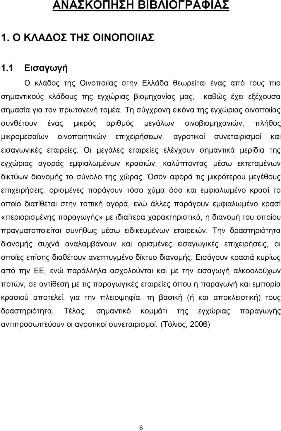 Τη σύγχρονη εικόνα της εγχώριας οινοποιίας συνθέτουν ένας μικρός αριθμός μεγάλων οινοβιομηχανιών, πλήθος μικρομεσαίων οινοποιητικών επιχειρήσεων, αγροτικοί συνεταιρισμοί και εισαγωγικές εταιρείες.