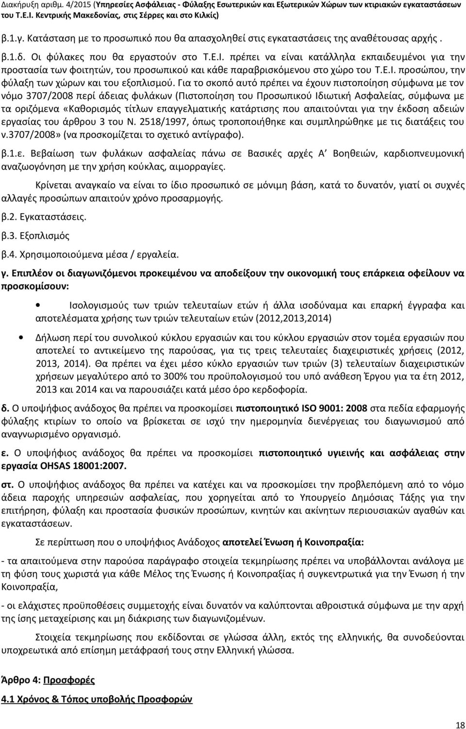 Για το σκοπό αυτό πρέπει να έχουν πιστοποίηση σύμφωνα με τον νόμο 3707/2008 περί άδειας φυλάκων (Πιστοποίηση του Προσωπικού Ιδιωτική Ασφαλείας, σύμφωνα με τα οριζόμενα «Καθορισμός τίτλων