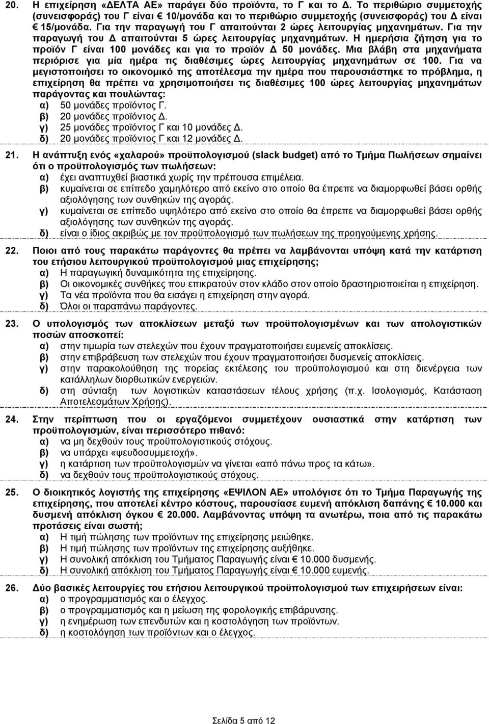 Η ημερήσια ζήτηση για το προϊόν Γ είναι 100 μονάδες και για το προϊόν Δ 50 μονάδες. Μια βλάβη στα μηχανήματα περιόρισε για μία ημέρα τις διαθέσιμες ώρες λειτουργίας μηχανημάτων σε 100.