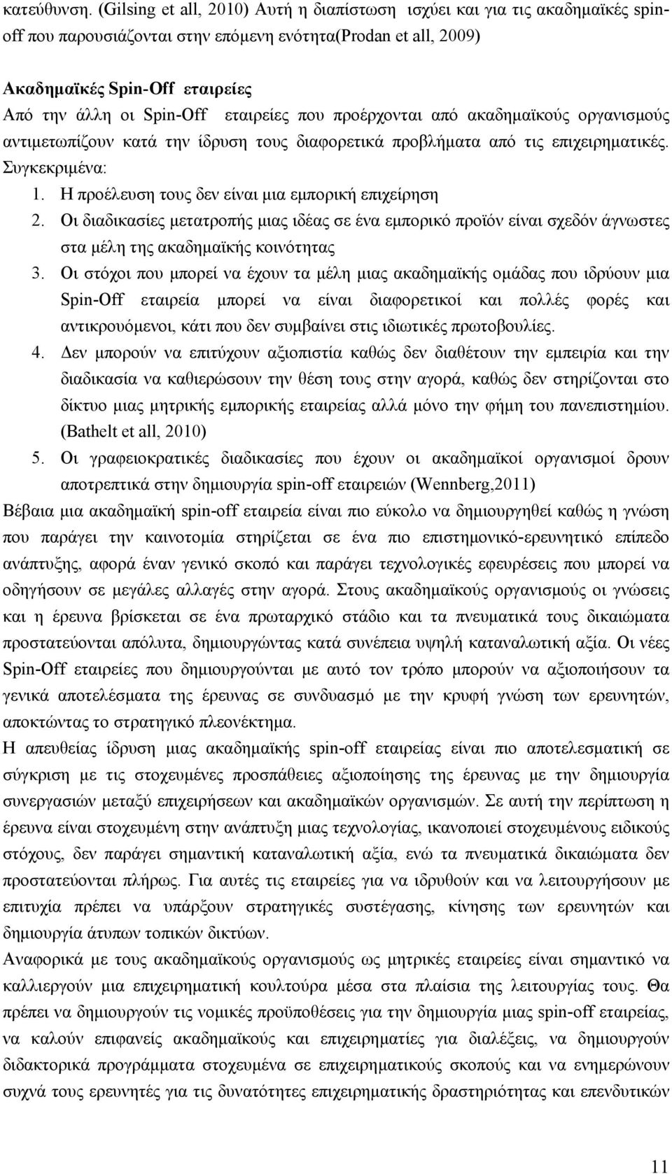 εταιρείες που προέρχονται από ακαδημαϊκούς οργανισμούς αντιμετωπίζουν κατά την ίδρυση τους διαφορετικά προβλήματα από τις επιχειρηματικές. Συγκεκριμένα: 1.