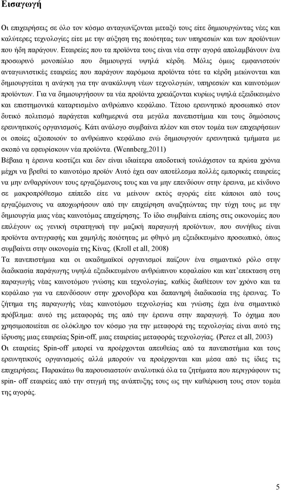 Μόλις όμως εμφανιστούν ανταγωνιστικές εταιρείες που παράγουν παρόμοια προϊόντα τότε τα κέρδη μειώνονται και δημιουργείται η ανάγκη για την ανακάλυψη νέων τεχνολογιών, υπηρεσιών και καινοτόμων