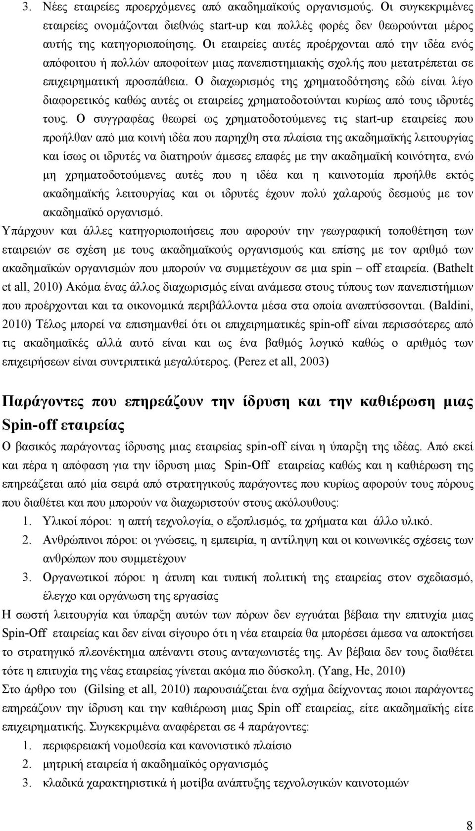 Ο διαχωρισμός της χρηματοδότησης εδώ είναι λίγο διαφορετικός καθώς αυτές οι εταιρείες χρηματοδοτούνται κυρίως από τους ιδρυτές τους.