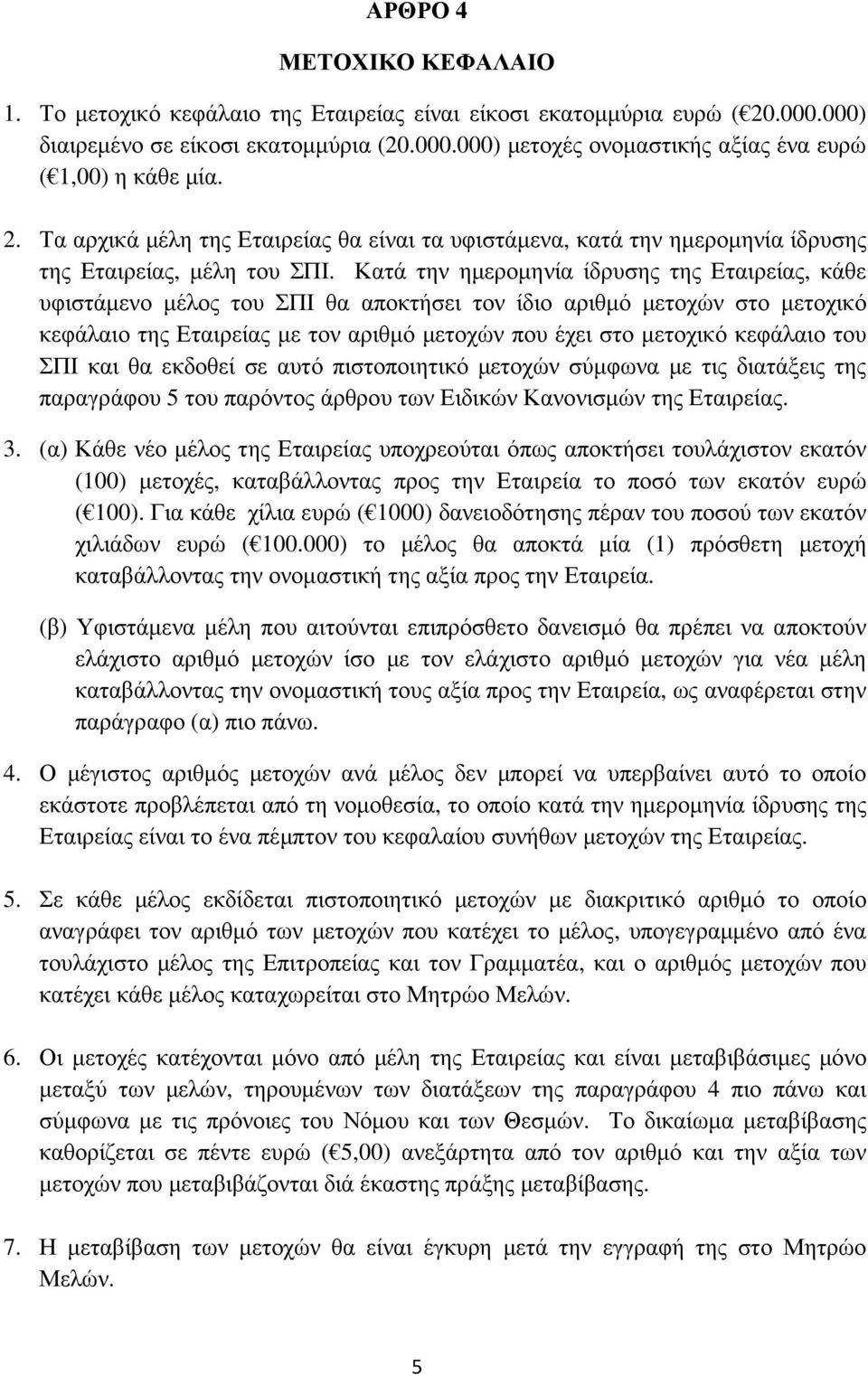 Κατά την ηµεροµηνία ίδρυσης της Εταιρείας, κάθε υφιστάµενο µέλος του ΣΠΙ θα αποκτήσει τον ίδιο αριθµό µετοχών στο µετοχικό κεφάλαιο της Εταιρείας µε τον αριθµό µετοχών που έχει στο µετοχικό κεφάλαιο