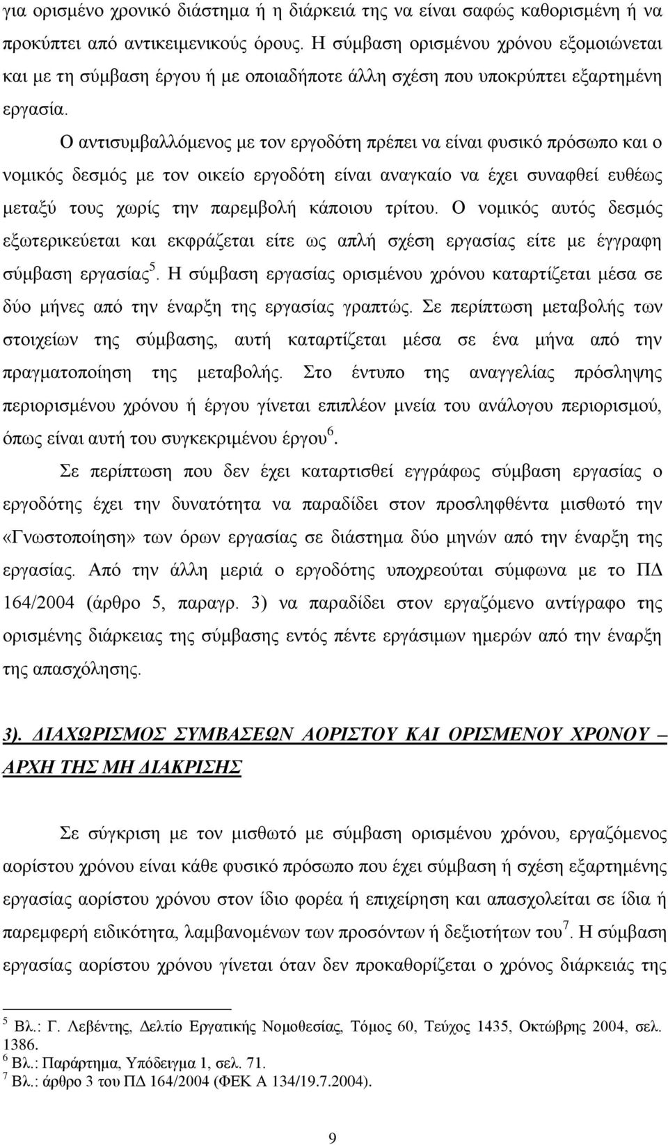 Ο αντισυμβαλλόμενος με τον εργοδότη πρέπει να είναι φυσικό πρόσωπο και ο νομικός δεσμός με τον οικείο εργοδότη είναι αναγκαίο να έχει συναφθεί ευθέως μεταξύ τους χωρίς την παρεμβολή κάποιου τρίτου.