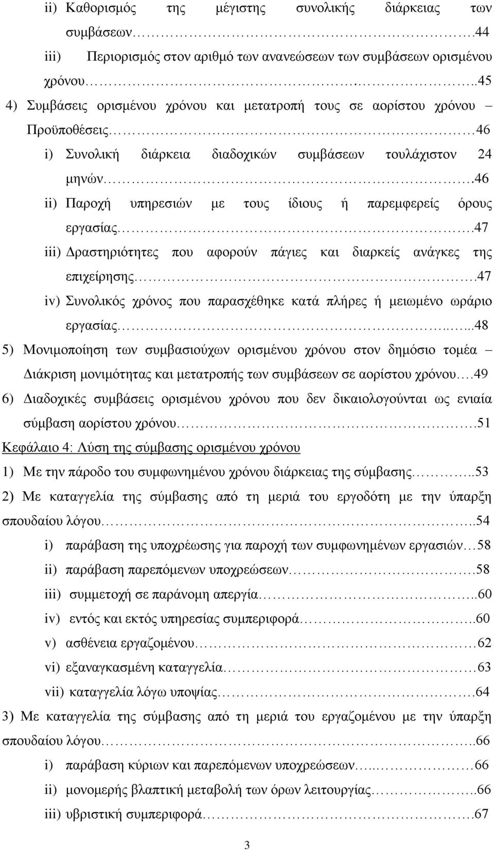 46 ii) Παροχή υπηρεσιών με τους ίδιους ή παρεμφερείς όρους εργασίας.47 iii) Δραστηριότητες που αφορούν πάγιες και διαρκείς ανάγκες της επιχείρησης.