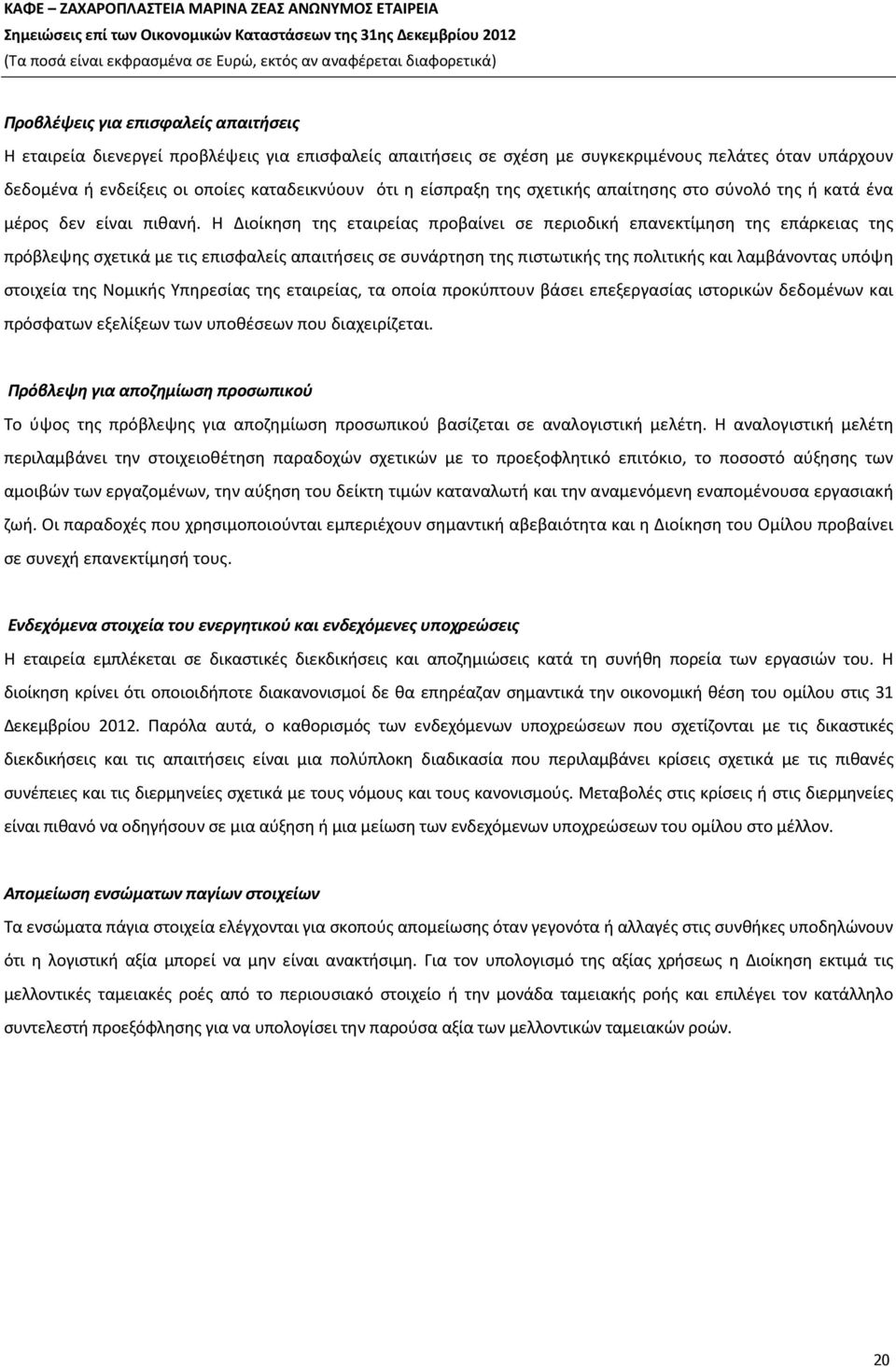 Η Διοίκηση της εταιρείας προβαίνει σε περιοδική επανεκτίμηση της επάρκειας της πρόβλεψης σχετικά με τις επισφαλείς απαιτήσεις σε συνάρτηση της πιστωτικής της πολιτικής και λαμβάνοντας υπόψη στοιχεία