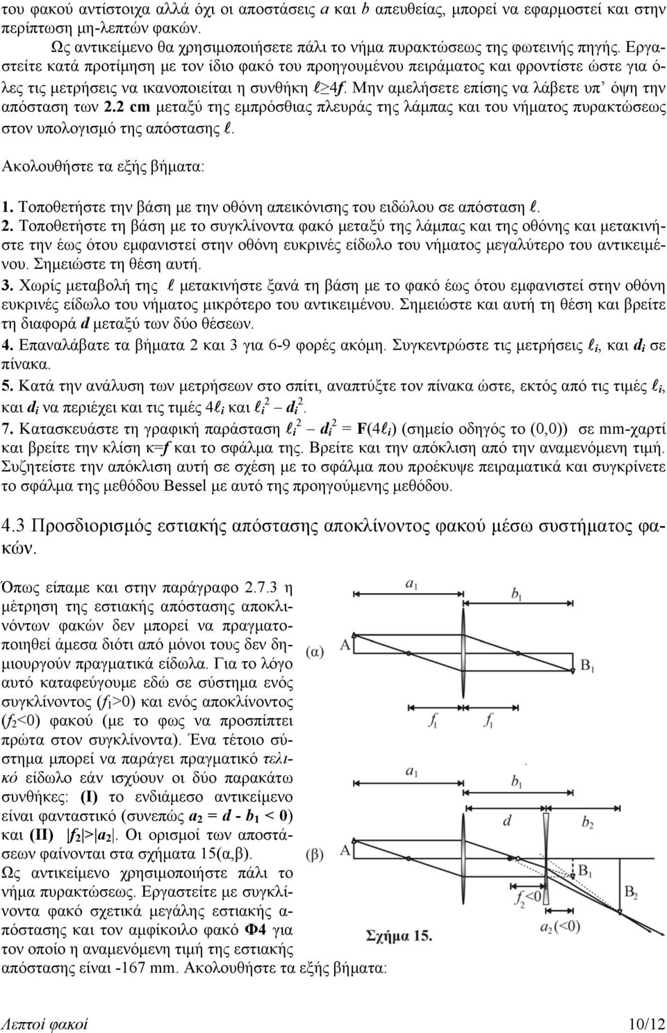 Μην αμελήσετε επίσης να λάβετε υπ όψη την απόσταση των 2.2 cm μεταξύ της εμπρόσθιας πλευράς της λάμπας και του νήματος πυρακτώσεως στον υπολογισμό της απόστασης. Ακολουθήστε τα εξής βήματα: 1.