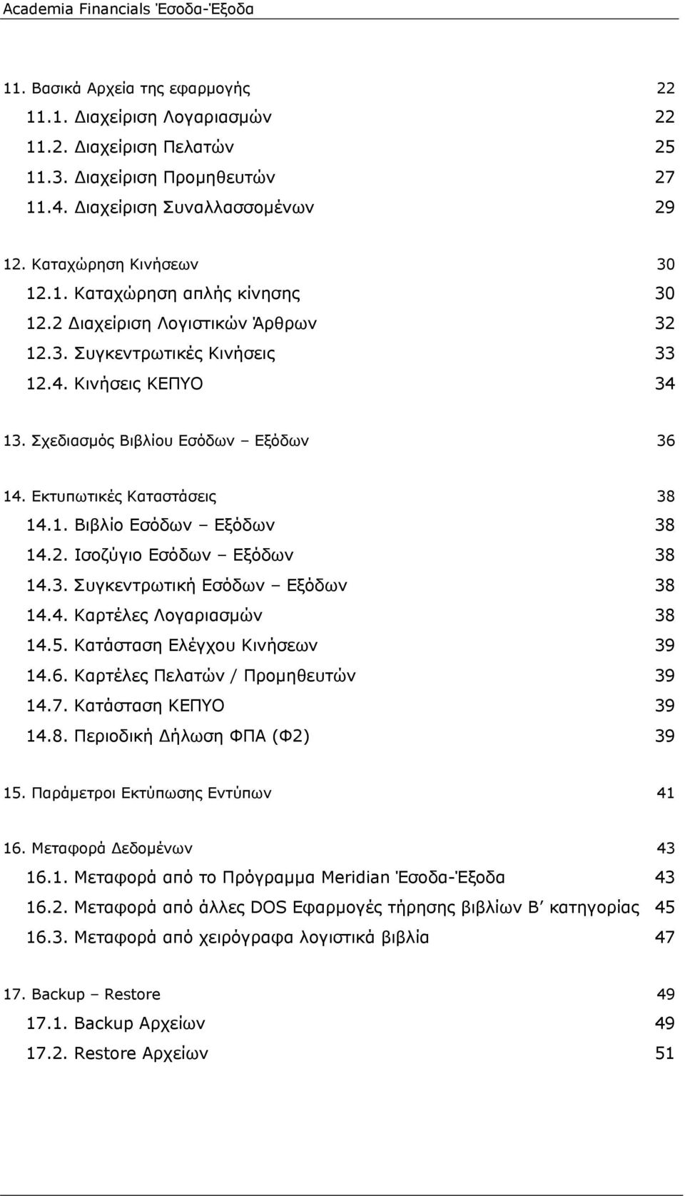 3. Συγκεντρωτική Εσόδων Εξόδων 38 14.4. Καρτέλες Λογαριασμών 38 14.5. Κατάσταση Ελέγχου Κινήσεων 39 14.6. Καρτέλες Πελατών / Προμηθευτών 39 14.7. Κατάσταση ΚΕΠΥΟ 39 14.8. Περιοδική Δήλωση ΦΠΑ (Φ2) 39 15.