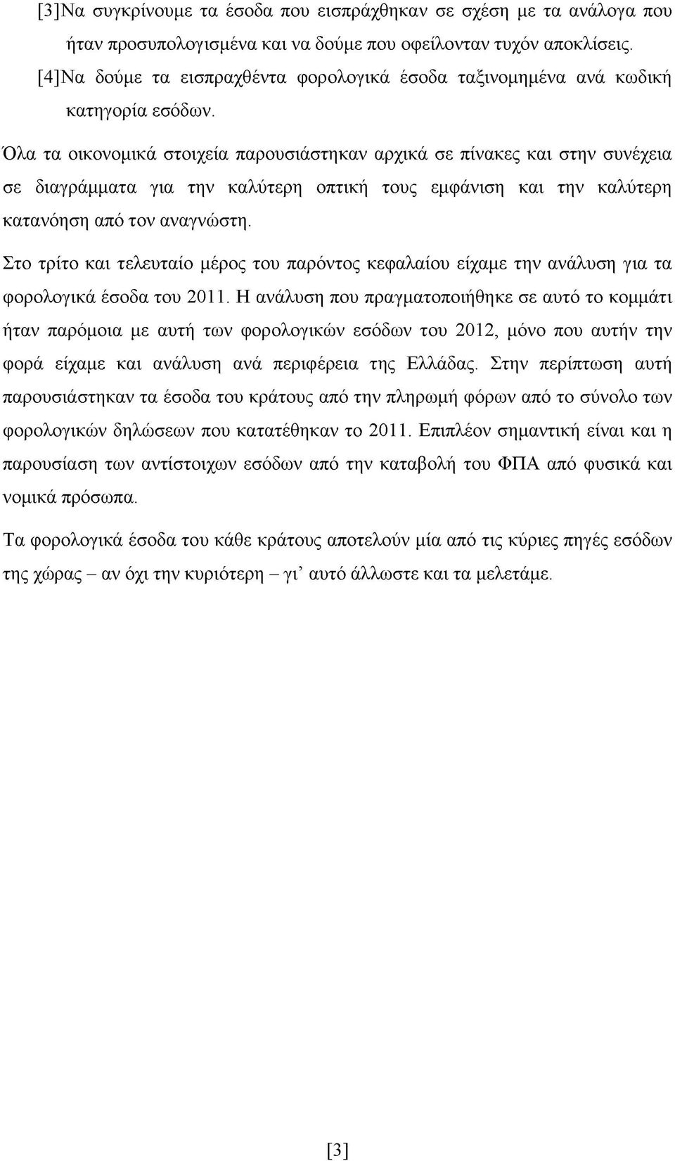 Όλα τα οικονομικά στοιχεία παρουσιάστηκαν αρχικά σε πίνακες και στην συνέχεια σε διαγράμματα για την καλύτερη οπτική τους εμφάνιση και την καλύτερη κατανόηση από τον αναγνώστη.