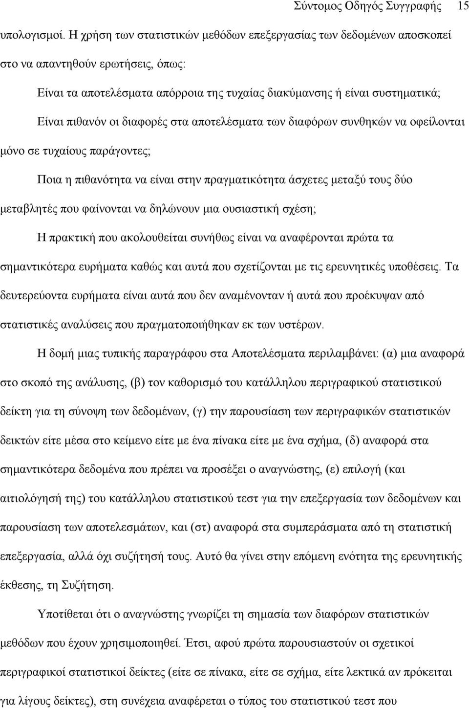 διαφορές στα αποτελέσματα των διαφόρων συνθηκών να οφείλονται μόνο σε τυχαίους παράγοντες; Ποια η πιθανότητα να είναι στην πραγματικότητα άσχετες μεταξύ τους δύο μεταβλητές που φαίνονται να δηλώνουν