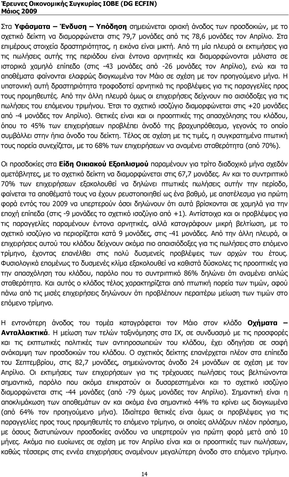 Από τη µία πλευρά οι εκτιµήσεις για τις πωλήσεις αυτής της περιόδου είναι έντονα αρνητικές και διαµορφώνονται µάλιστα σε ιστορικά χαµηλό επίπεδο (στις -43 µονάδες από -26 µονάδες τον Απρίλιο), ενώ