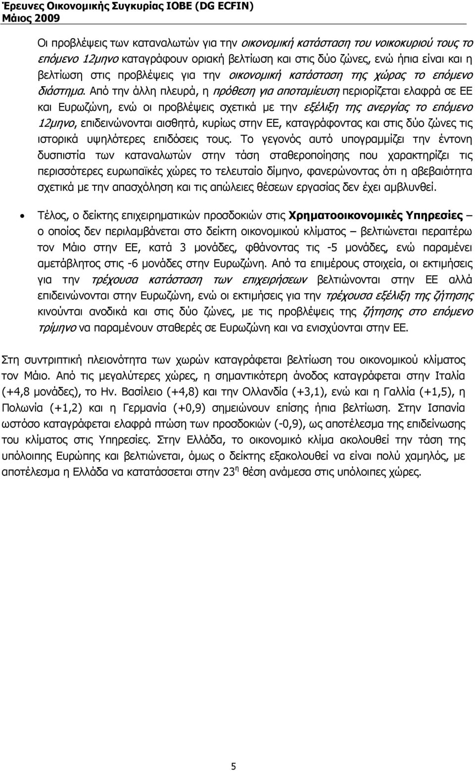 Από την άλλη πλευρά, η πρόθεση για αποταµίευση περιορίζεται ελαφρά σε ΕΕ και Ευρωζώνη, ενώ οι προβλέψεις σχετικά µε την εξέλιξη της ανεργίας το επόµενο 12µηνο, επιδεινώνονται αισθητά, κυρίως στην ΕΕ,