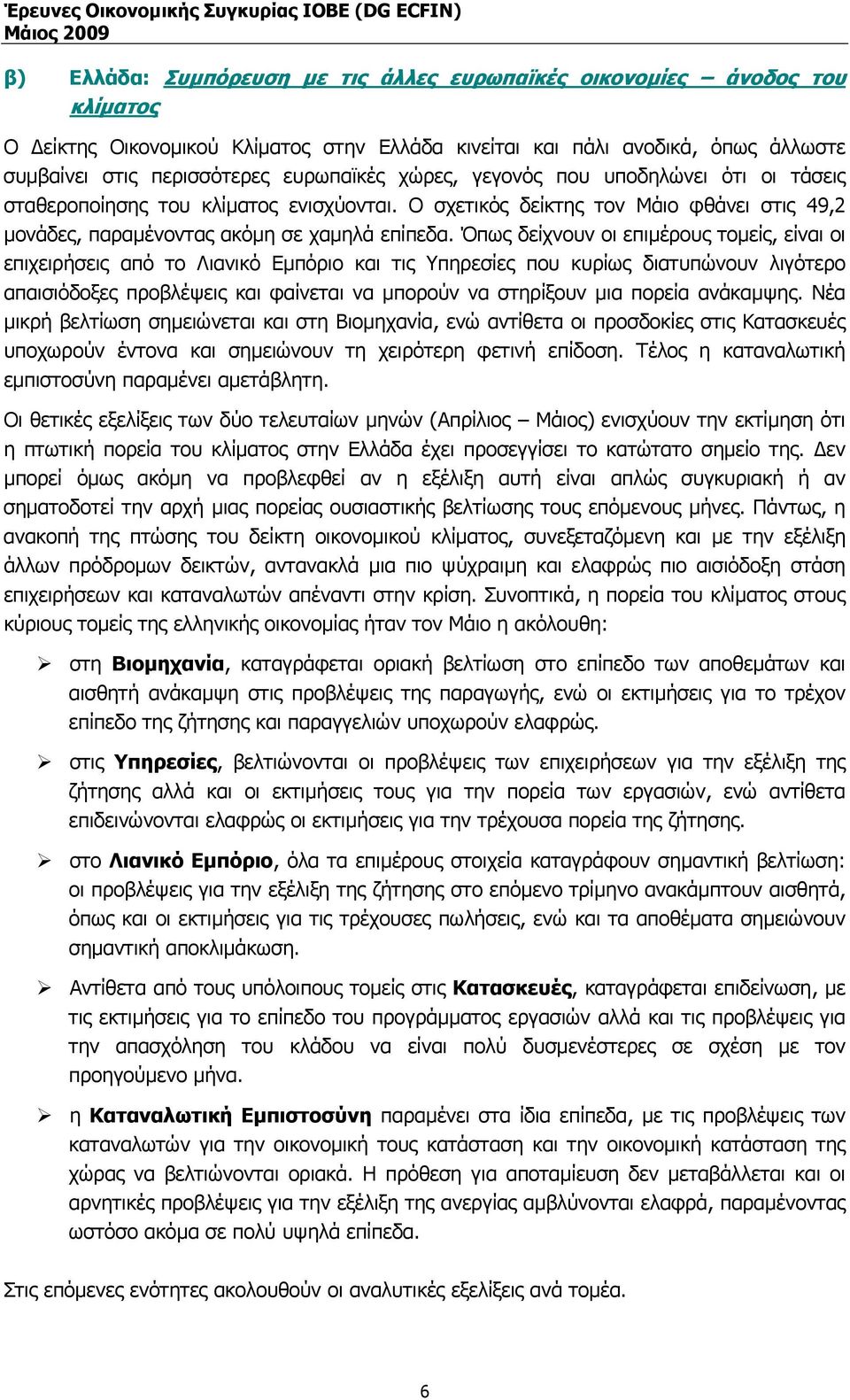 Όπως δείχνουν οι επιµέρους τοµείς, είναι οι επιχειρήσεις από το Λιανικό Εµπόριο και τις Υπηρεσίες που κυρίως διατυπώνουν λιγότερο απαισιόδοξες προβλέψεις και φαίνεται να µπορούν να στηρίξουν µια