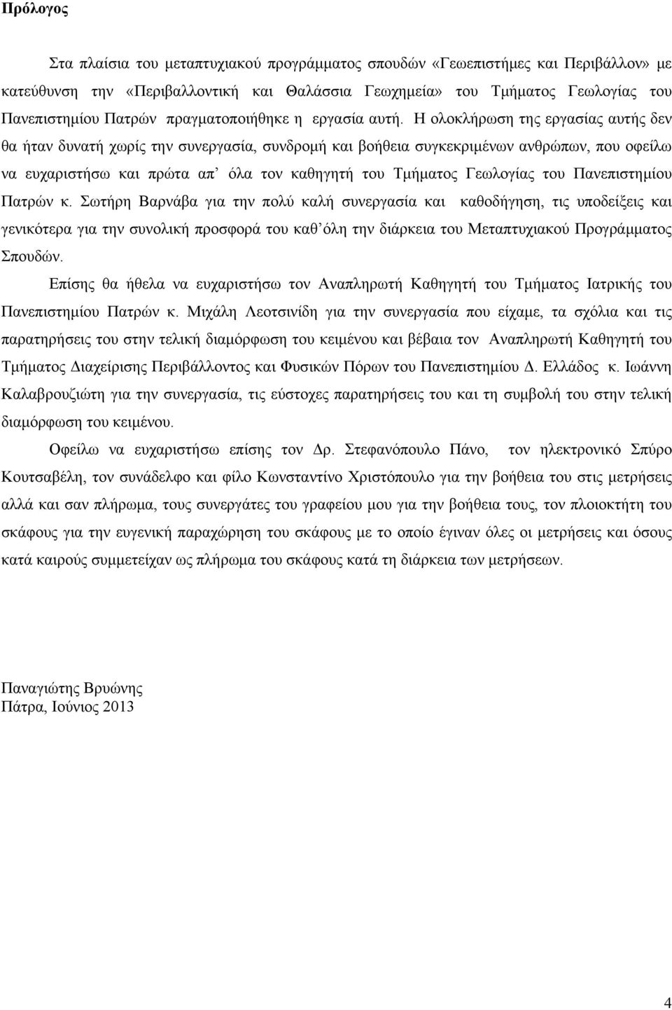 Η ολοκλήρωση της εργασίας αυτής δεν θα ήταν δυνατή χωρίς την συνεργασία, συνδρομή και βοήθεια συγκεκριμένων ανθρώπων, που οφείλω να ευχαριστήσω και πρώτα απ όλα τον καθηγητή του Τμήματος Γεωλογίας