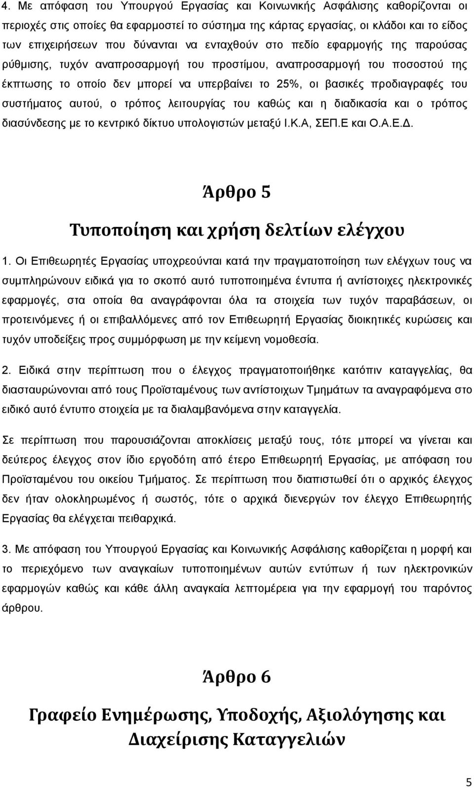 ζπζηήκαηνο απηνχ, ν ηξφπνο ιεηηνπξγίαο ηνπ θαζψο θαη ε δηαδηθαζία θαη ν ηξφπνο δηαζχλδεζεο κε ην θεληξηθφ δίθηπν ππνινγηζηψλ κεηαμχ Η.Κ.Α, ΔΠ.Δ θαη Ο.Α.Δ.Γ.