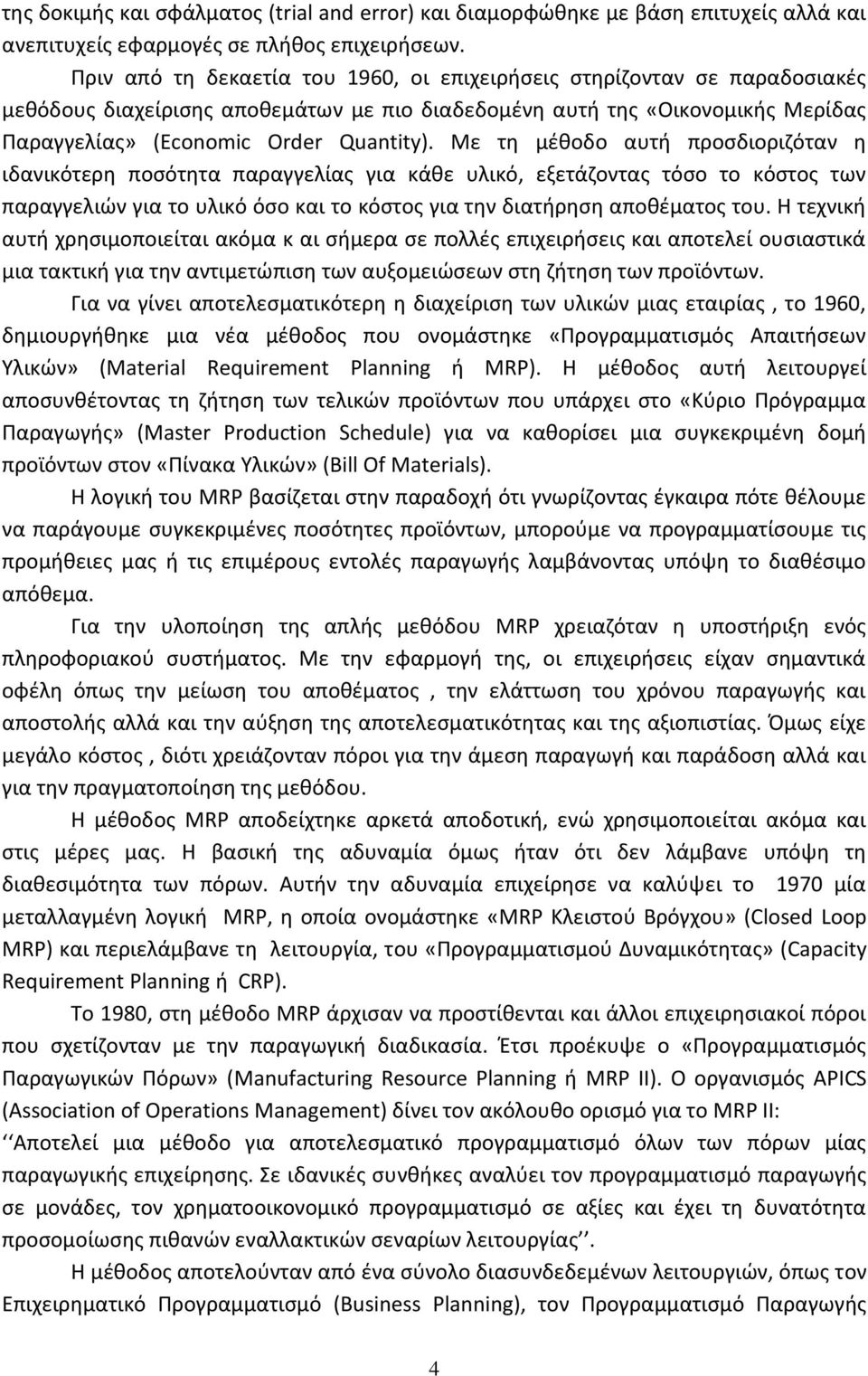 Με τη μέθοδο αυτή προσδιοριζόταν η ιδανικότερη ποσότητα παραγγελίας για κάθε υλικό, εξετάζοντας τόσο το κόστος των παραγγελιών για το υλικό όσο και το κόστος για την διατήρηση αποθέματος του.