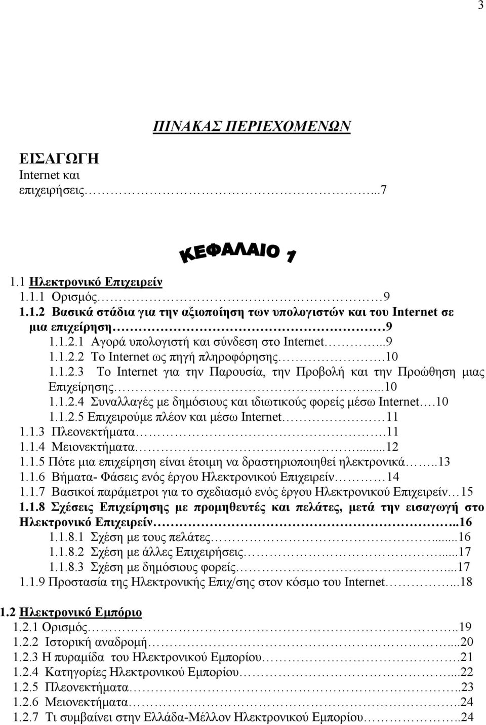 10 1.1.2.5 Επιχειρούμε πλέον και μέσω Internet 11 1.1.3 Πλεονεκτήματα.11 1.1.4 Μειονεκτήματα...12 1.1.5 Πότε μια επιχείρηση είναι έτοιμη να δραστηριοποιηθεί ηλεκτρονικά..13 1.1.6 Βήματα- Φάσεις ενός έργου Ηλεκτρονικού Επιχειρείν 14 1.