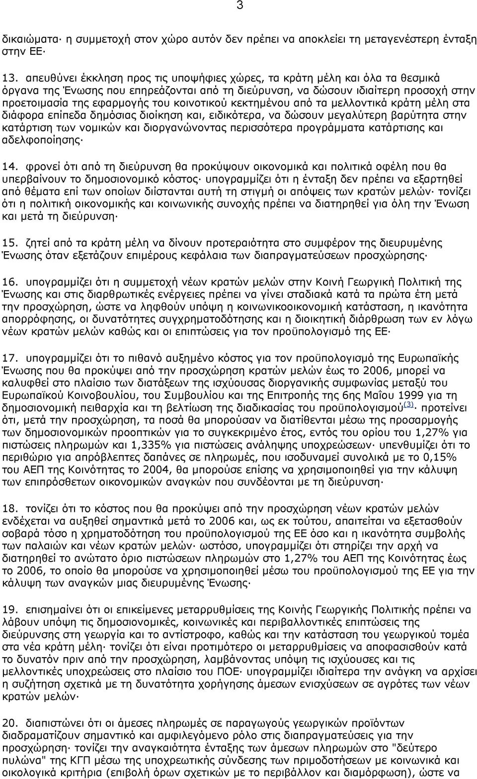 κοινοτικού κεκτηµένου από τα µελλοντικά κράτη µέλη στα διάφορα επίπεδα δηµόσιας διοίκηση και, ειδικότερα, να δώσουν µεγαλύτερη βαρύτητα στην κατάρτιση των νοµικών και διοργανώνοντας περισσότερα