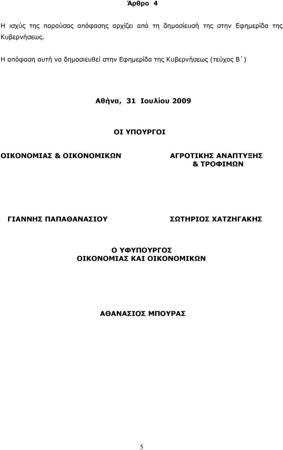 Η απόφαση αυτή να δηµοσιευθεί στην Εφηµερίδα της Κυβερνήσεως (τεύχος Β ) Αθήνα, 31 Ιουλίου
