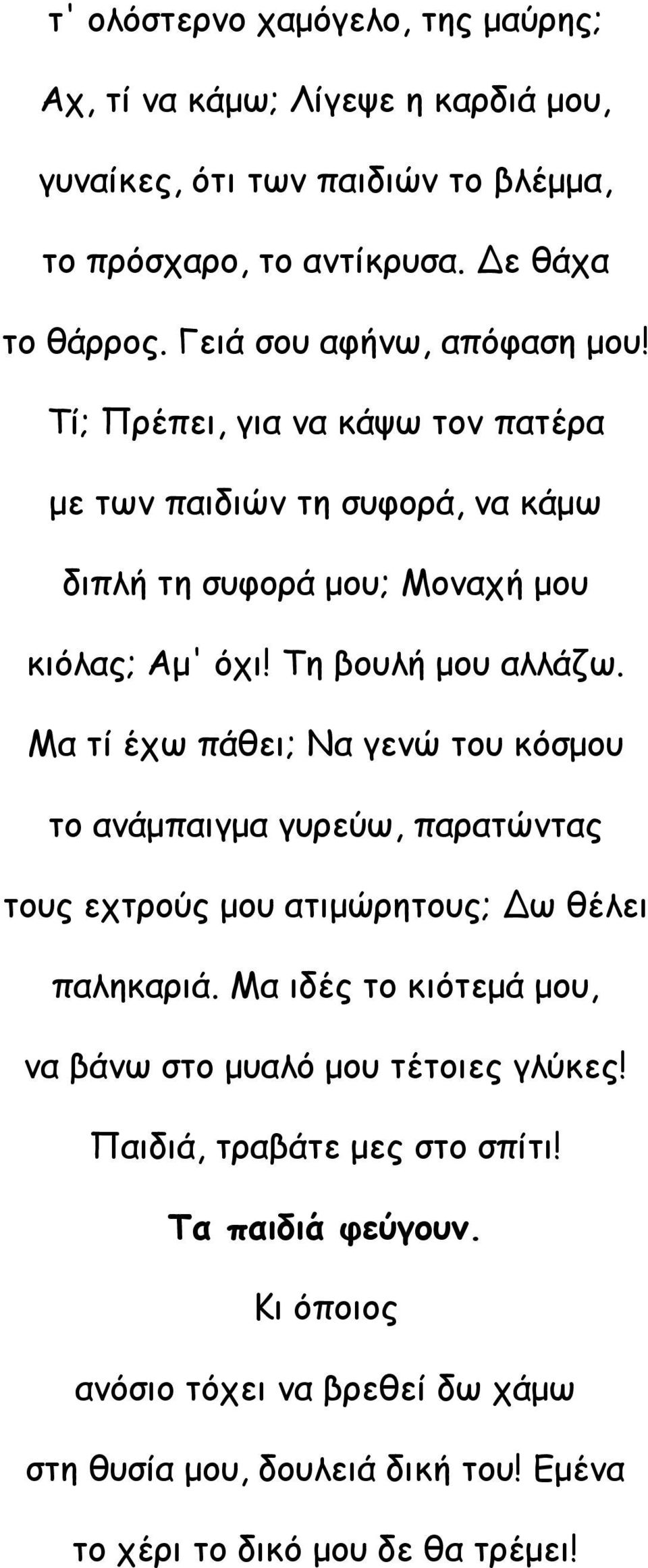 Μα τί έχω πάθει; Να γενώ του κόσμου το ανάμπαιγμα γυρεύω, παρατώντας τους εχτρούς μου ατιμώρητους; Δω θέλει παληκαριά.