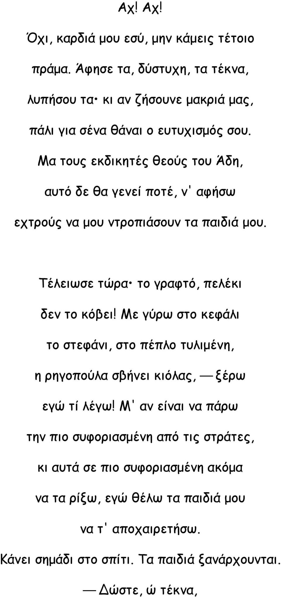 Μα τους εκδικητές θεούς του Άδη, αυτό δε θα γενεί ποτέ, ν' αφήσω εχτρούς να μου ντροπιάσουν τα παιδιά μου. Τέλειωσε τώρα το γραφτό, πελέκι δεν το κόβει!