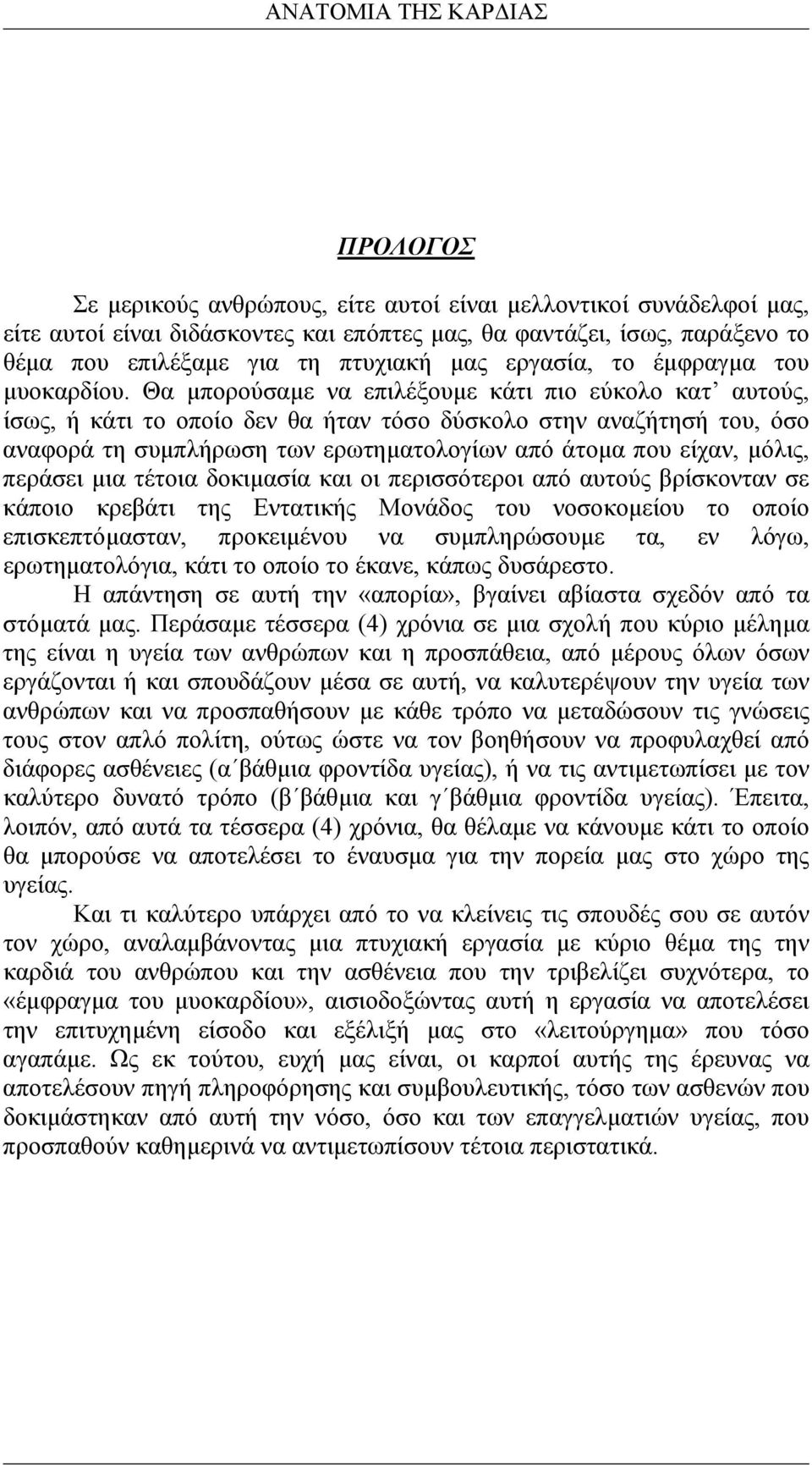 Θα µπορούσαµε να επιλέξουµε κάτι πιο εύκολο κατ αυτούς, ίσως, ή κάτι το οποίο δεν θα ήταν τόσο δύσκολο στην αναζήτησή του, όσο αναφορά τη συµπλήρωση των ερωτηµατολογίων από άτοµα που είχαν, µόλις,