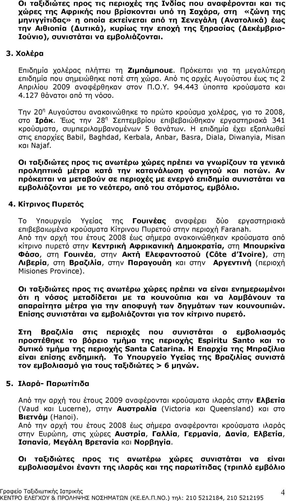 Πρόκειται για τη µεγαλύτερη επιδηµία που σηµειώθηκε ποτέ στη χώρα. Από τις αρχές Αυγούστου έως τις 2 Απριλίου 2009 αναφέρθηκαν στον Π.Ο.Υ. 94.443 ύποπτα κρούσµατα και 4.127 θάνατοι από τη νόσο.