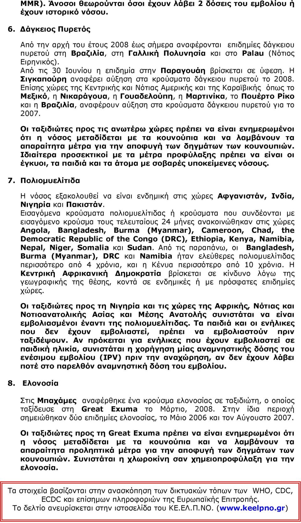 Από τις 30 Ιουνίου η επιδηµία στην Παραγουάη βρίσκεται σε ύφεση. Η Σιγκαπούρη αναφέρει αύξηση στα κρούσµατα δάγκειου πυρετού το 2008.