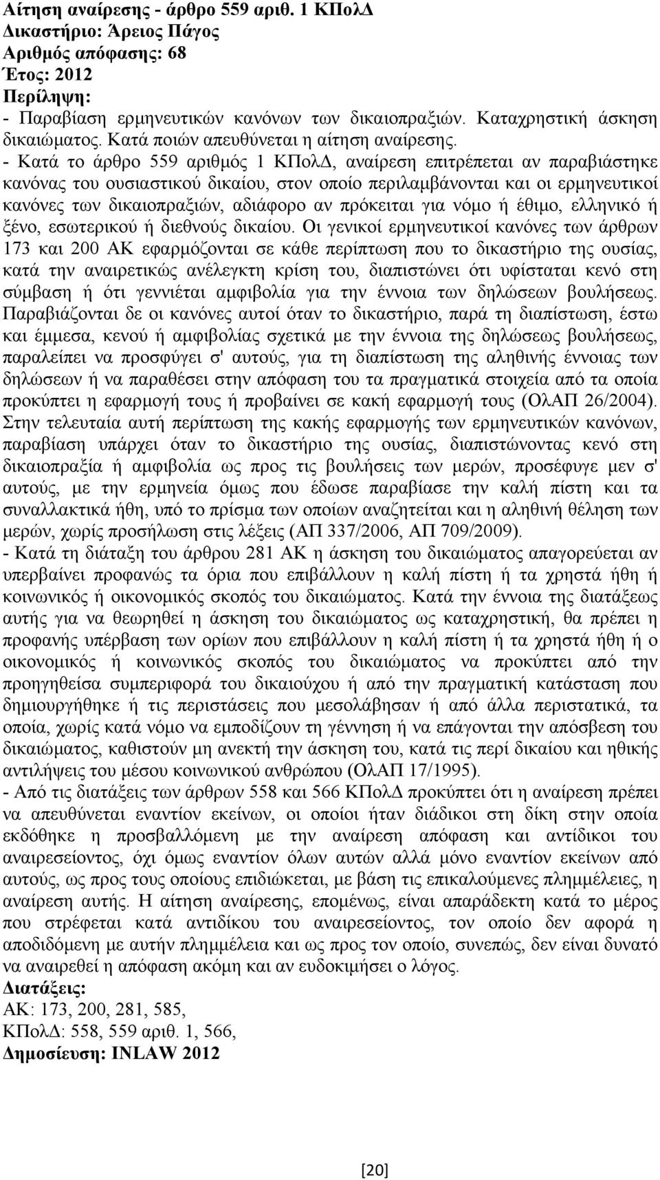 - Κατά το άρθρο 559 αριθµός 1 ΚΠολ, αναίρεση επιτρέπεται αν παραβιάστηκε κανόνας του ουσιαστικού δικαίου, στον οποίο περιλαµβάνονται και οι ερµηνευτικοί κανόνες των δικαιοπραξιών, αδιάφορο αν