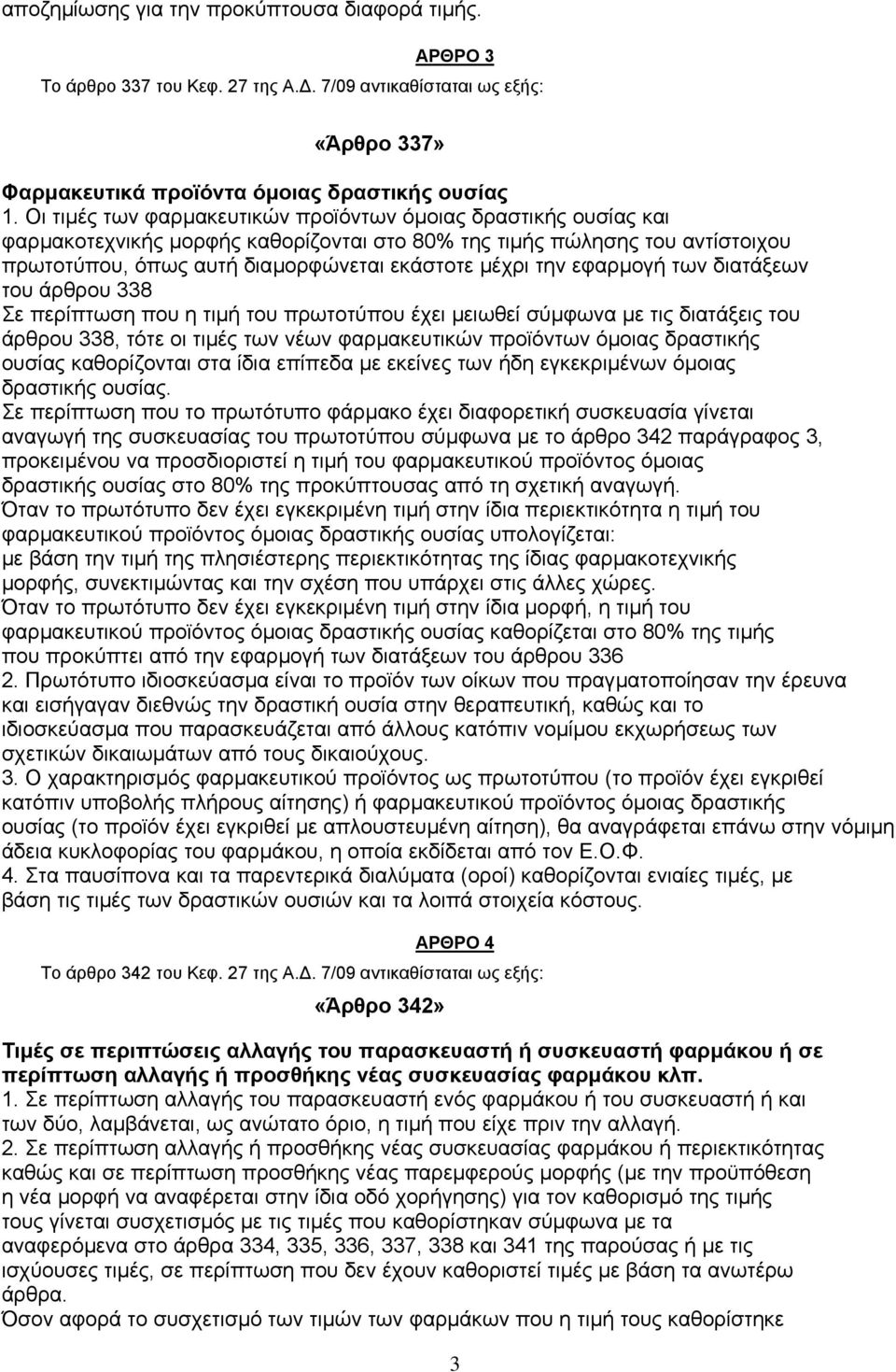 εφαρµογή των διατάξεων του άρθρου 338 Σε περίπτωση που η τιµή του πρωτοτύπου έχει µειωθεί σύµφωνα µε τις διατάξεις του άρθρου 338, τότε οι τιµές των νέων φαρµακευτικών προϊόντων όµοιας δραστικής