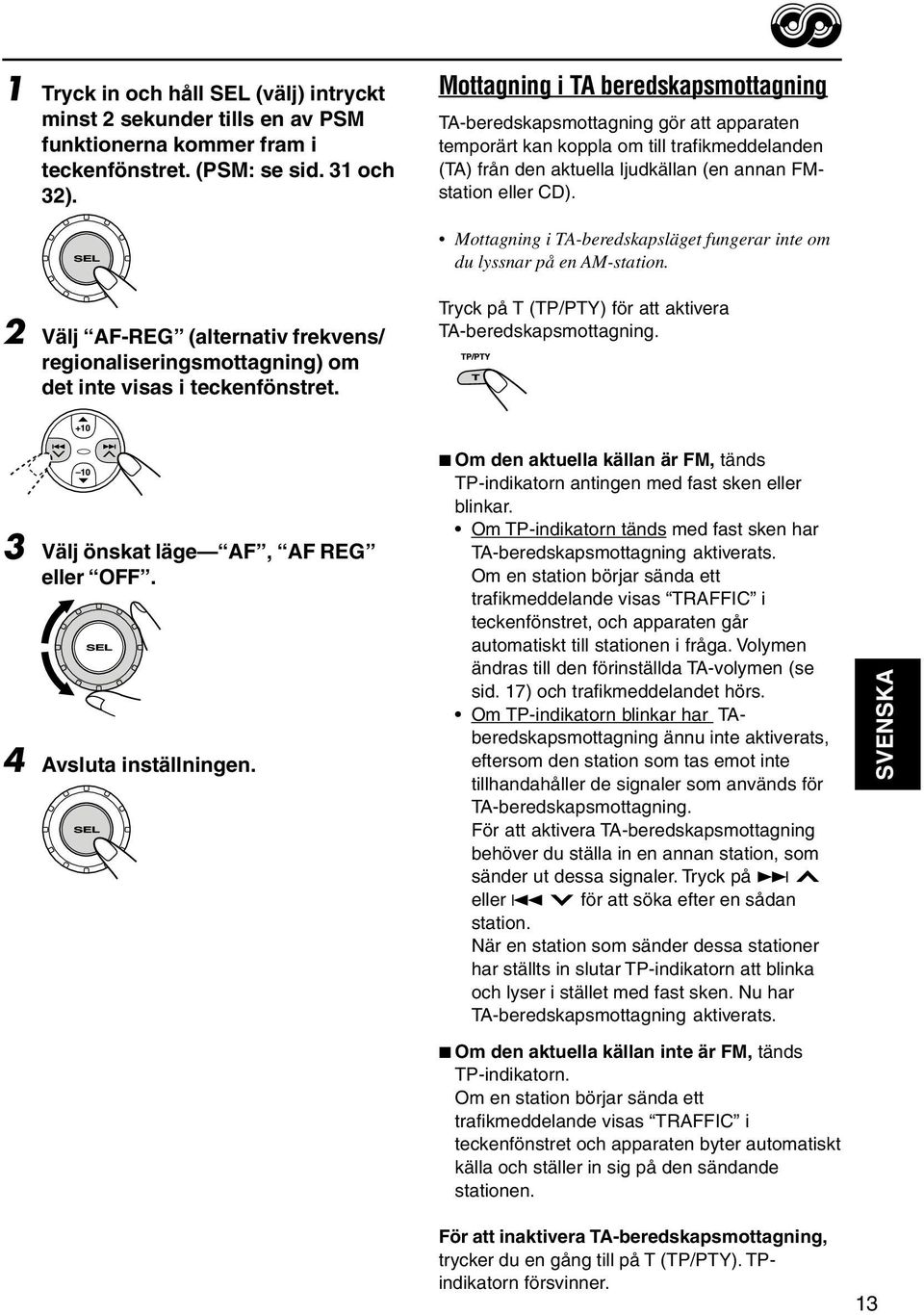 Mottagning i TA-beredskapsläget fungerar inte om du lyssnar på en AM-station. 2 Välj AF-REG (alternativ frekvens/ regionaliseringsmottagning) om det inte visas i teckenfönstret.