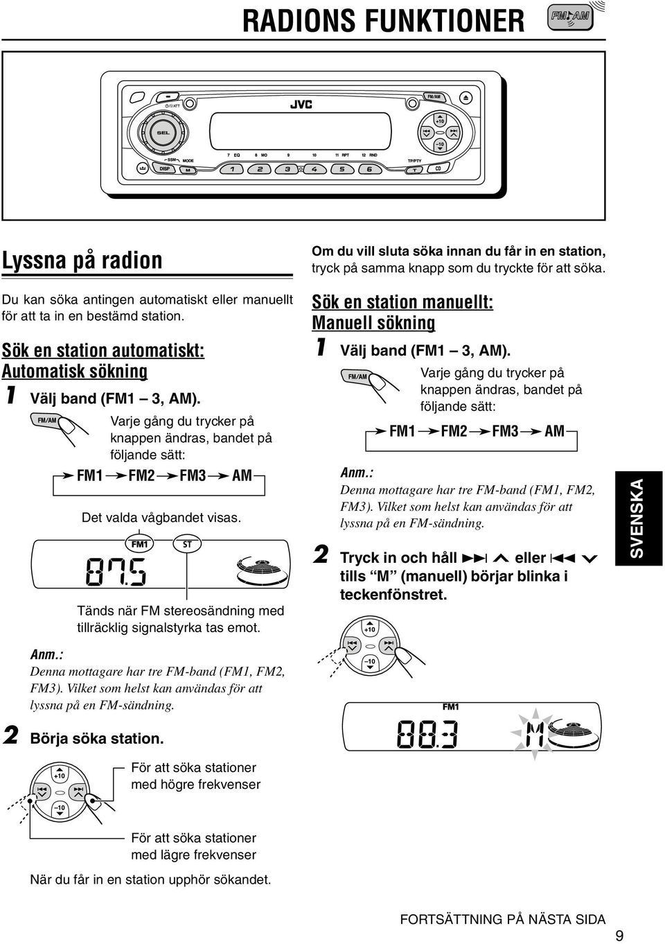 Varje gång du trycker på knappen ändras, bandet på följande sätt: FM1 FM2 FM3 AM Det valda vågbandet visas. Tänds när FM stereosändning med tillräcklig signalstyrka tas emot.