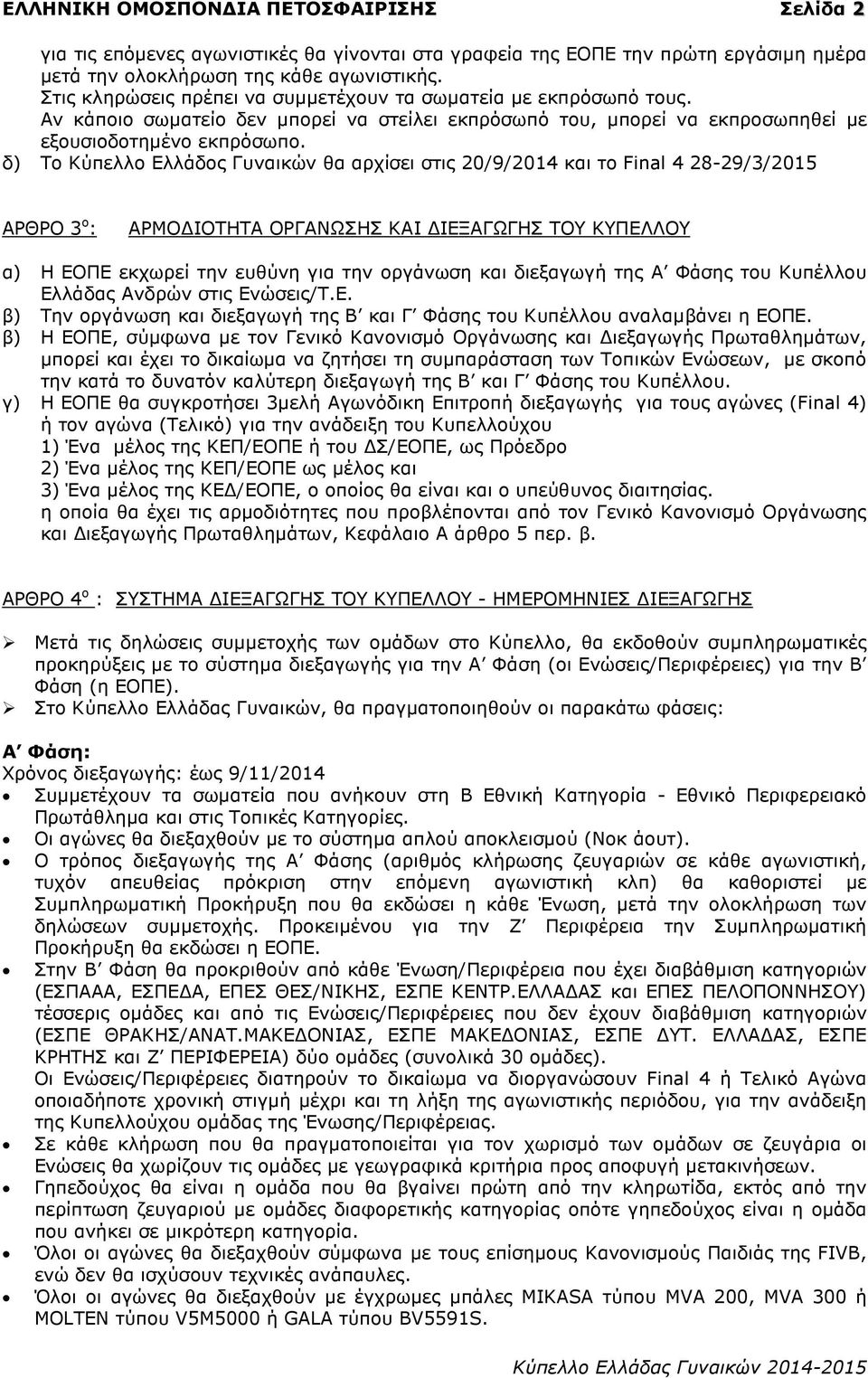 δ) Το Κύπελλο Ελλάδος Γυναικών θα αρχίσει στις 20/9/2014 και το Final 4 28-29/3/2015 ΑΡΘΡΟ 3 ο : ΑΡΜΟ ΙΟΤΗΤΑ ΟΡΓΑΝΩΣΗΣ ΚΑΙ ΙΕΞΑΓΩΓΗΣ ΤΟΥ ΚΥΠΕΛΛΟΥ α) Η ΕΟΠΕ εκχωρεί την ευθύνη για την οργάνωση και