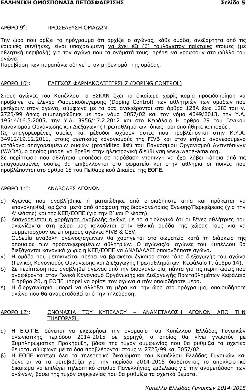 ΑΡΘΡΟ 10 ο : ΕΛΕΓΧΟΣ ΦΑΡΜΑΚΟ ΙΕΓΕΡΣΗΣ (DOPING CONTROL) Στους αγώνες του Κυπέλλου το ΕΣΚΑΝ έχει το δικαίωµα χωρίς καµία προειδοποίηση να προβαίνει σε έλεγχο Φαρµακοδιέγερσης (Doping Control) των